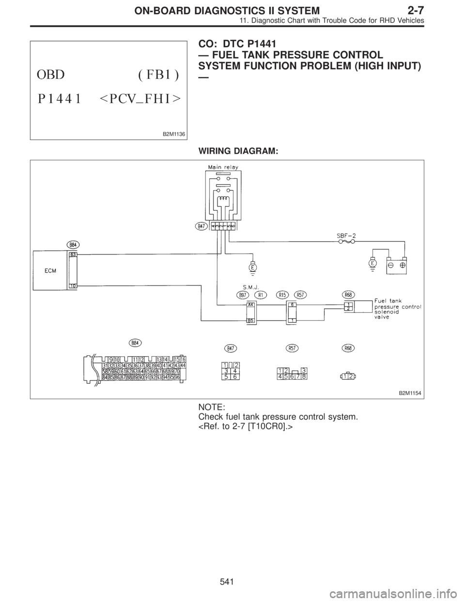 SUBARU LEGACY 1997  Service Repair Manual B2M1136
CO: DTC P1441
—FUEL TANK PRESSURE CONTROL
SYSTEM FUNCTION PROBLEM (HIGH INPUT)
—
WIRING DIAGRAM:
B2M1154
NOTE:
Check fuel tank pressure control system.
<Ref. to 2-7 [T10CR0].>
541
2-7ON-BO
