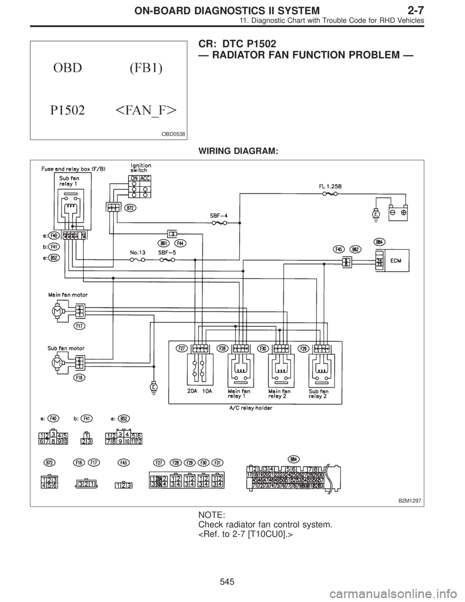 SUBARU LEGACY 1997  Service Repair Manual OBD0538
CR: DTC P1502
—RADIATOR FAN FUNCTION PROBLEM—
WIRING DIAGRAM:
B2M1297
NOTE:
Check radiator fan control system.
<Ref. to 2-7 [T10CU0].>
545
2-7ON-BOARD DIAGNOSTICS II SYSTEM
11. Diagnostic 