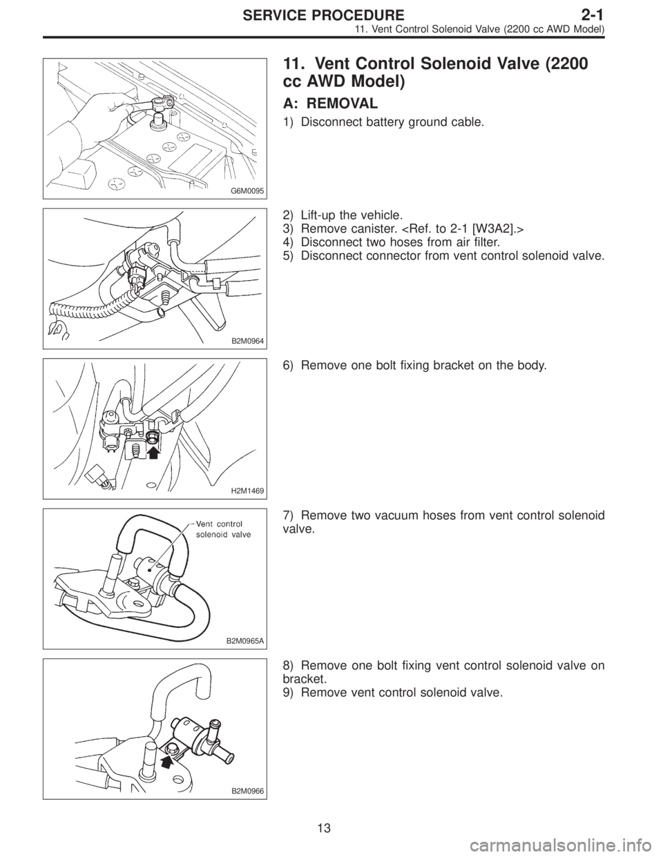 SUBARU LEGACY 1997  Service Repair Manual G6M0095
11. Vent Control Solenoid Valve (2200
cc AWD Model)
A: REMOVAL
1) Disconnect battery ground cable.
B2M0964
2) Lift-up the vehicle.
3) Remove canister. <Ref. to 2-1 [W3A2].>
4) Disconnect two h