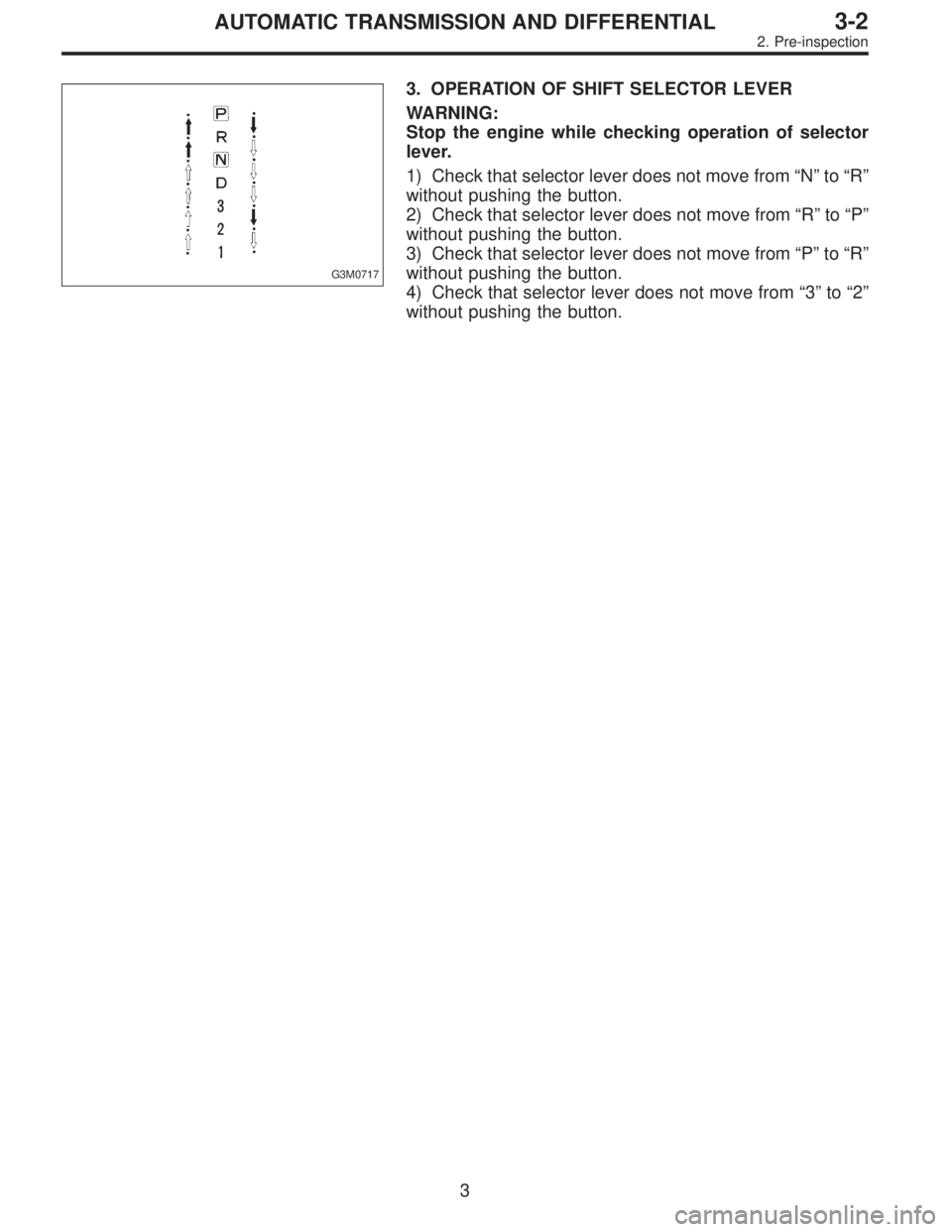 SUBARU LEGACY 1997  Service Repair Manual G3M0717
3. OPERATION OF SHIFT SELECTOR LEVER
WARNING:
Stop the engine while checking operation of selector
lever.
1) Check that selector lever does not move from“N”to“R”
without pushing the bu