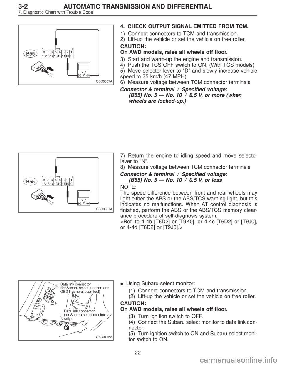 SUBARU LEGACY 1997 Service Repair Manual OBD0607A
4. CHECK OUTPUT SIGNAL EMITTED FROM TCM.
1) Connect connectors to TCM and transmission.
2) Lift-up the vehicle or set the vehicle on free roller.
CAUTION:
On AWD models, raise all wheels off SUBARU LEGACY 1997 Service Repair Manual OBD0607A
4. CHECK OUTPUT SIGNAL EMITTED FROM TCM.
1) Connect connectors to TCM and transmission.
2) Lift-up the vehicle or set the vehicle on free roller.
CAUTION:
On AWD models, raise all wheels off