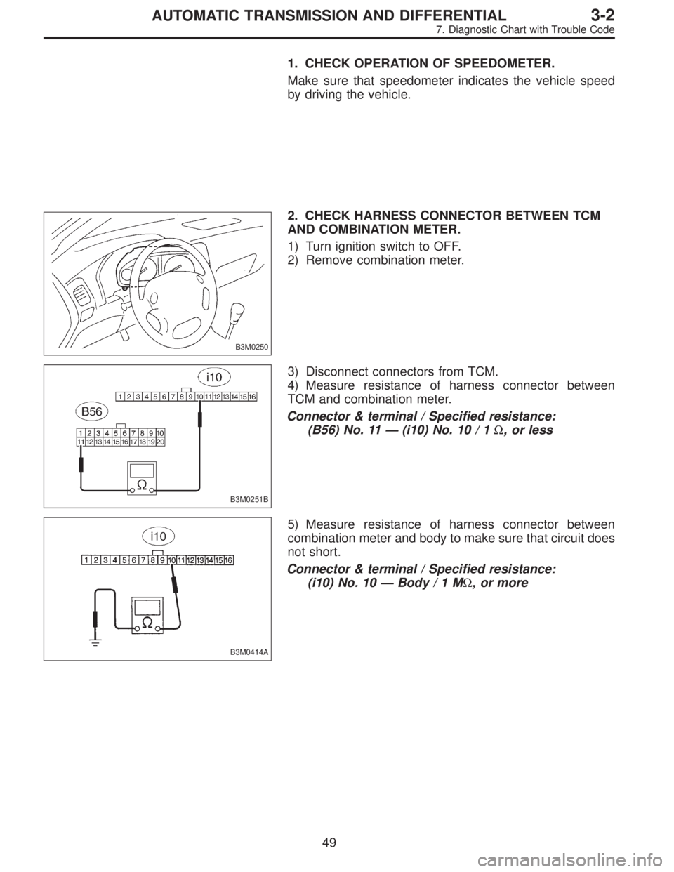SUBARU LEGACY 1997  Service Repair Manual 1. CHECK OPERATION OF SPEEDOMETER.
Make sure that speedometer indicates the vehicle speed
by driving the vehicle.
B3M0250
2. CHECK HARNESS CONNECTOR BETWEEN TCM
AND COMBINATION METER.
1) Turn ignition