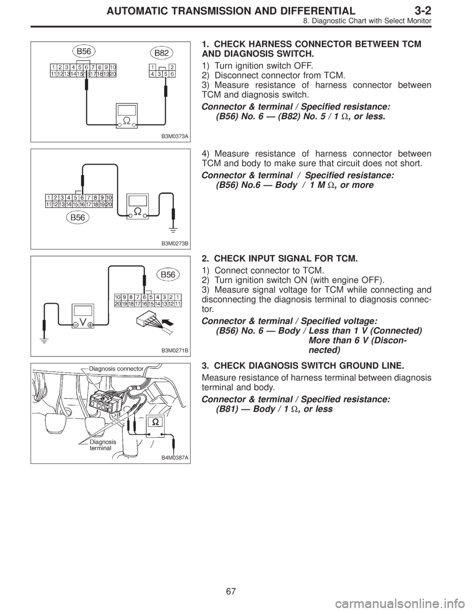 SUBARU LEGACY 1997  Service Repair Manual B3M0373A
1. CHECK HARNESS CONNECTOR BETWEEN TCM
AND DIAGNOSIS SWITCH.
1) Turn ignition switch OFF.
2) Disconnect connector from TCM.
3) Measure resistance of harness connector between
TCM and diagnosi