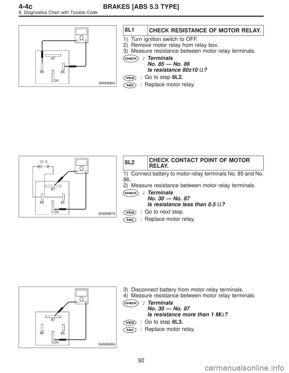 SUBARU LEGACY 1997  Service Repair Manual B4M0886A
8L1
CHECK RESISTANCE OF MOTOR RELAY.
1) Turn ignition switch to OFF.
2) Remove motor relay from relay box.
3) Measure resistance between motor relay terminals.
: Terminals
No. 85—No. 86
Is 