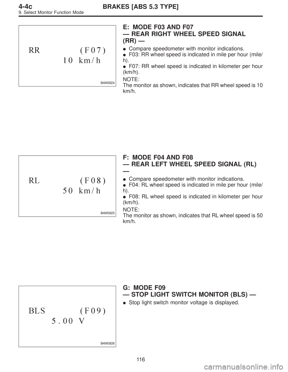 SUBARU LEGACY 1997  Service Repair Manual B4M0924
E: MODE F03 AND F07
—REAR RIGHT WHEEL SPEED SIGNAL
(RR)—
Compare speedometer with monitor indications.
F03: RR wheel speed is indicated in mile per hour (mile/
h).
F07: RR wheel speed i