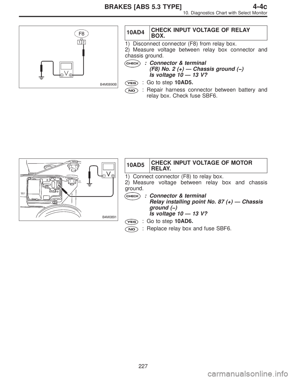 SUBARU LEGACY 1997  Service Repair Manual B4M0890B
10AD4CHECK INPUT VOLTAGE OF RELAY
BOX.
1) Disconnect connector (F8) from relay box.
2) Measure voltage between relay box connector and
chassis ground.
: Connector & terminal
(F8) No. 2 (+)—