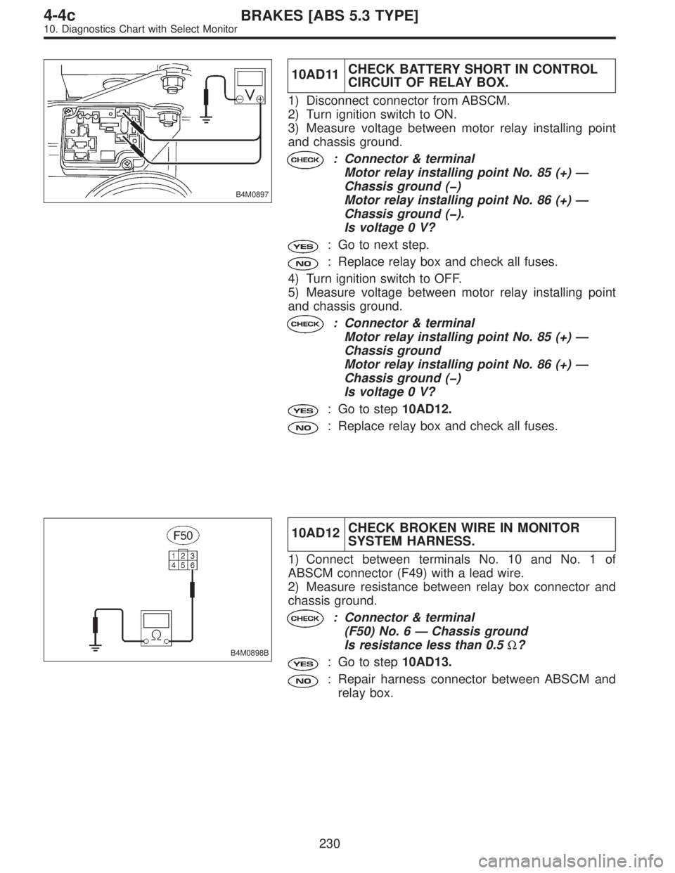 SUBARU LEGACY 1997 Service Repair Manual B4M0897
10AD11CHECK BATTERY SHORT IN CONTROL
CIRCUIT OF RELAY BOX.
1) Disconnect connector from ABSCM.
2) Turn ignition switch to ON.
3) Measure voltage between motor relay installing point
and chassi SUBARU LEGACY 1997 Service Repair Manual B4M0897
10AD11CHECK BATTERY SHORT IN CONTROL
CIRCUIT OF RELAY BOX.
1) Disconnect connector from ABSCM.
2) Turn ignition switch to ON.
3) Measure voltage between motor relay installing point
and chassi