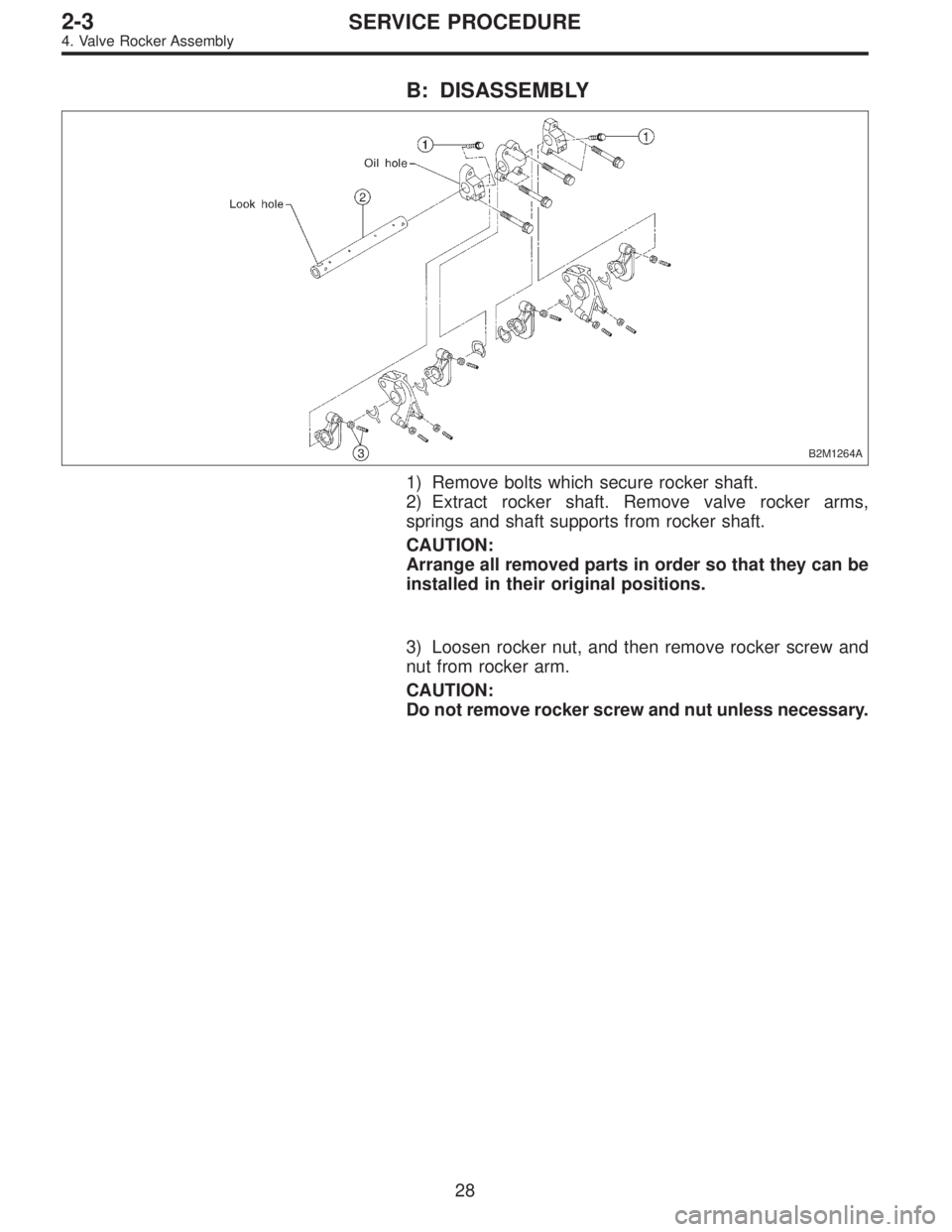 SUBARU LEGACY 1997  Service Repair Manual B: DISASSEMBLY
B2M1264A
1) Remove bolts which secure rocker shaft.
2) Extract rocker shaft. Remove valve rocker arms,
springs and shaft supports from rocker shaft.
CAUTION:
Arrange all removed parts i