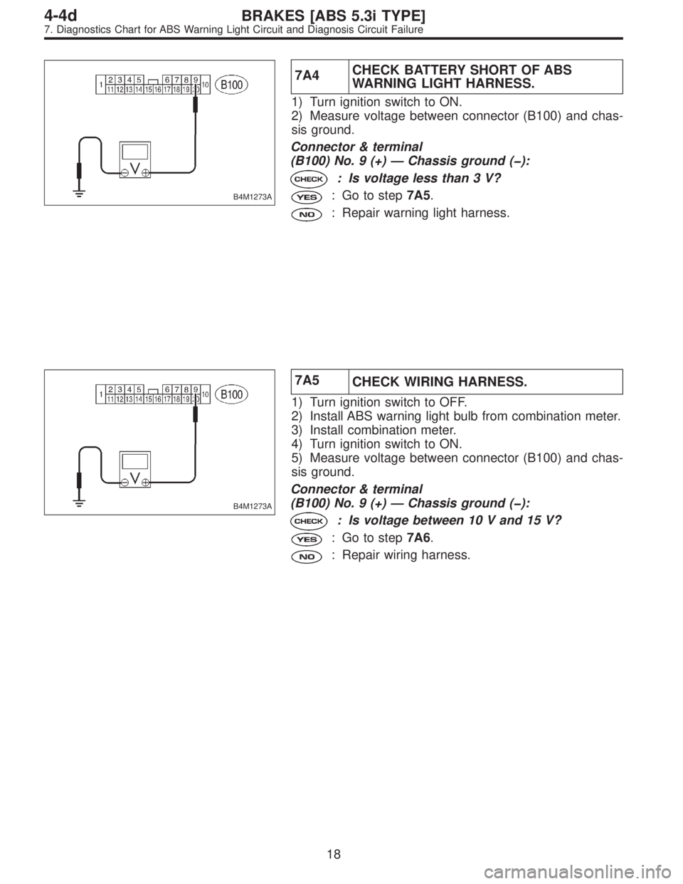 SUBARU LEGACY 1997  Service Repair Manual B4M1273A
7A4CHECK BATTERY SHORT OF ABS
WARNING LIGHT HARNESS.
1) Turn ignition switch to ON.
2) Measure voltage between connector (B100) and chas-
sis ground.
Connector & terminal
(B100) No. 9 (+)—C