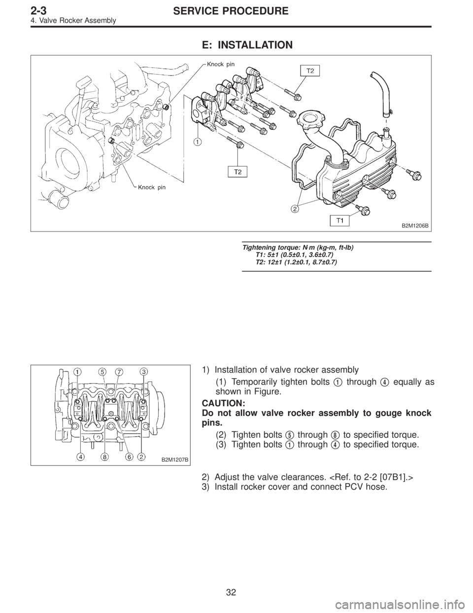 SUBARU LEGACY 1997  Service Repair Manual E: INSTALLATION
B2M1206B
Tightening torque: N⋅m (kg-m, ft-lb)
T1: 5±1 (0.5±0.1, 3.6±0.7)
T2: 12±1 (1.2±0.1, 8.7±0.7)
B2M1207B
1) Installation of valve rocker assembly
(1) Temporarily tighten b