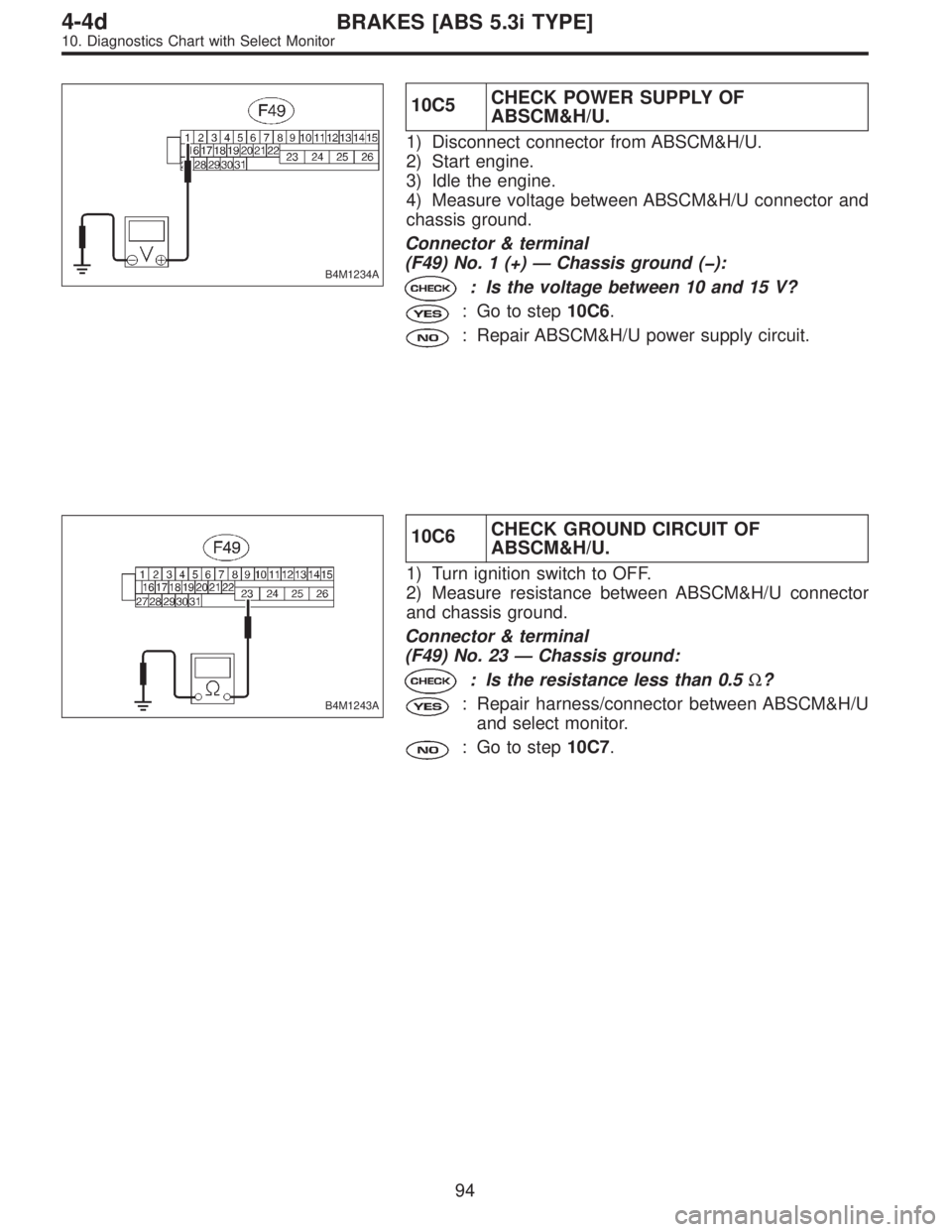 SUBARU LEGACY 1997  Service Repair Manual B4M1234A
10C5CHECK POWER SUPPLY OF
ABSCM&H/U.
1) Disconnect connector from ABSCM&H/U.
2) Start engine.
3) Idle the engine.
4) Measure voltage between ABSCM&H/U connector and
chassis ground.
Connector 