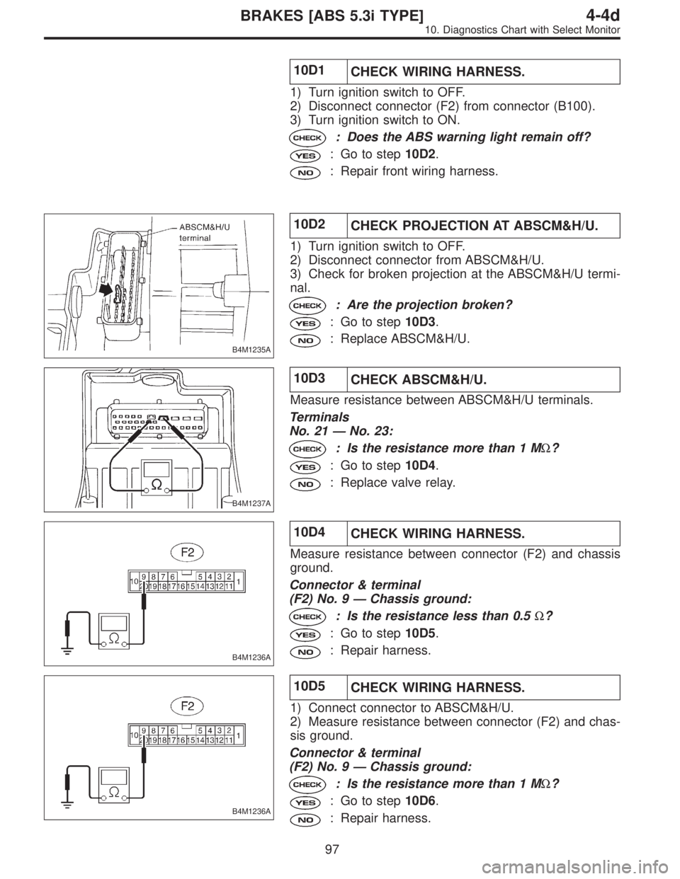 SUBARU LEGACY 1997 Service Repair Manual 10D1
CHECK WIRING HARNESS.
1) Turn ignition switch to OFF.
2) Disconnect connector (F2) from connector (B100).
3) Turn ignition switch to ON.
: Does the ABS warning light remain off?
: Go to step10D2. SUBARU LEGACY 1997 Service Repair Manual 10D1
CHECK WIRING HARNESS.
1) Turn ignition switch to OFF.
2) Disconnect connector (F2) from connector (B100).
3) Turn ignition switch to ON.
: Does the ABS warning light remain off?
: Go to step10D2.