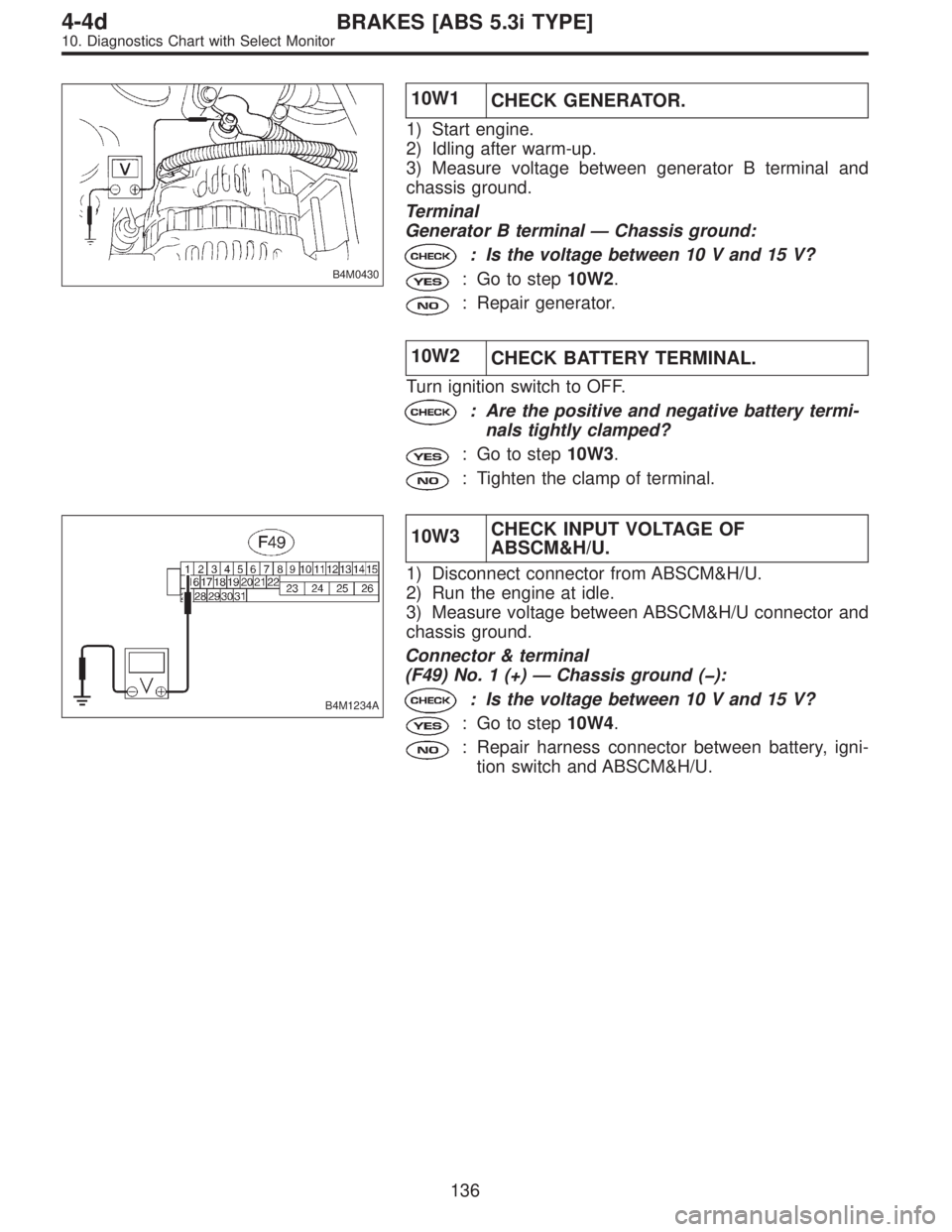SUBARU LEGACY 1997  Service Repair Manual B4M0430
10W1
CHECK GENERATOR.
1) Start engine.
2) Idling after warm-up.
3) Measure voltage between generator B terminal and
chassis ground.
Terminal
Generator B terminal—Chassis ground:
: Is the vol