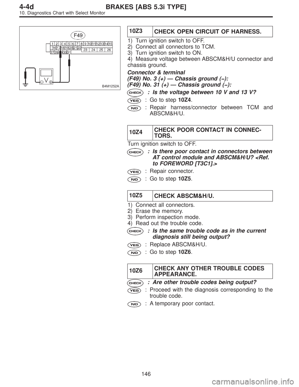 SUBARU LEGACY 1997  Service Repair Manual B4M1252A
10Z3
CHECK OPEN CIRCUIT OF HARNESS.
1) Turn ignition switch to OFF.
2) Connect all connectors to TCM.
3) Turn ignition switch to ON.
4) Measure voltage between ABSCM&H/U connector and
chassis
