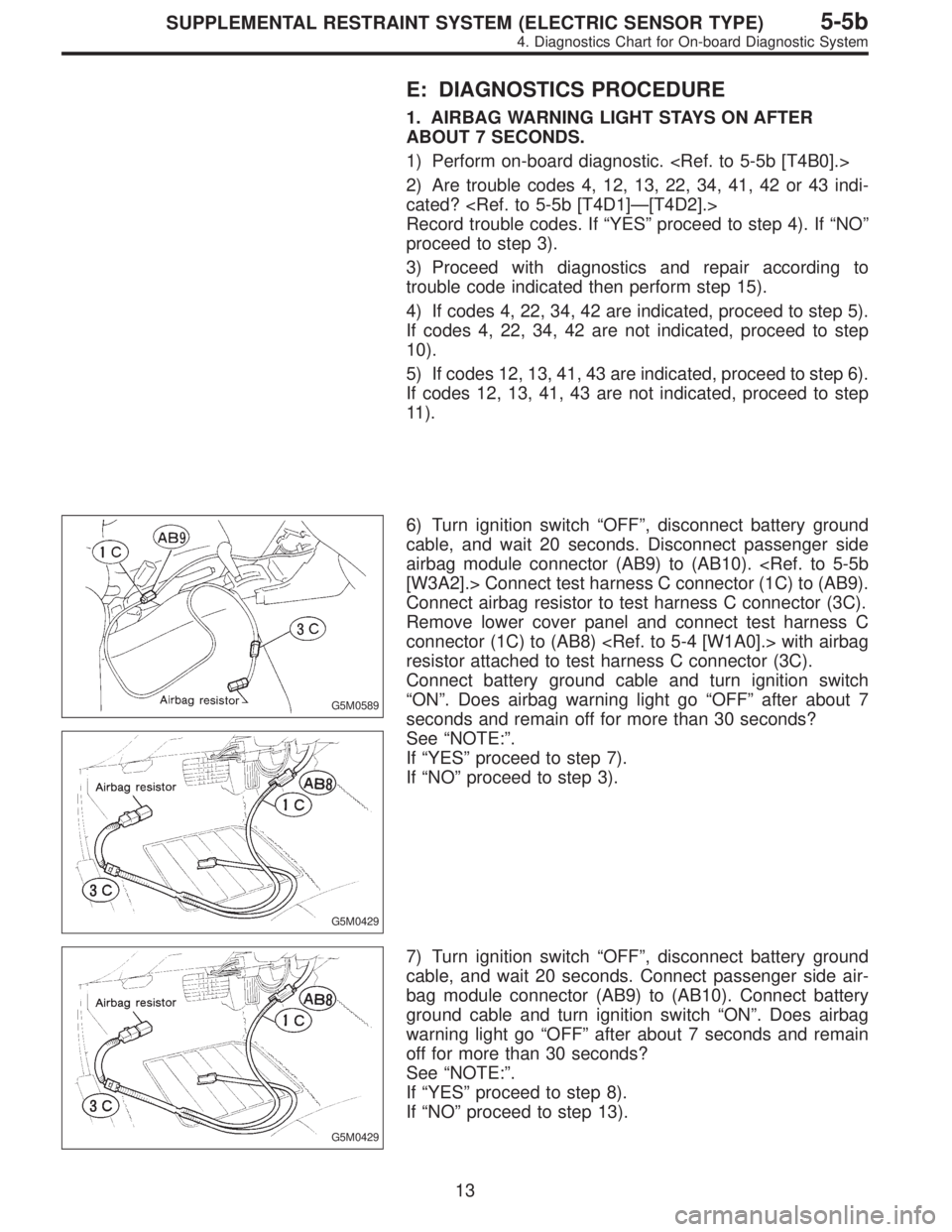 SUBARU LEGACY 1997  Service Repair Manual E: DIAGNOSTICS PROCEDURE
1. AIRBAG WARNING LIGHT STAYS ON AFTER
ABOUT 7 SECONDS.
1) Perform on-board diagnostic. <Ref. to 5-5b [T4B0].>
2) Are trouble codes 4, 12, 13, 22, 34, 41, 42 or 43 indi-
cated
