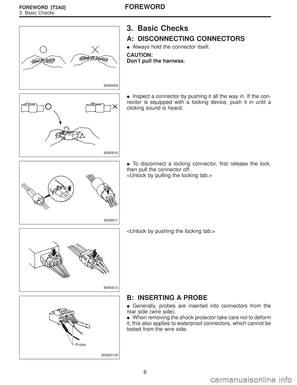 SUBARU LEGACY 1997  Service Repair Manual B0M0009
3. Basic Checks
A: DISCONNECTING CONNECTORS
Always hold the connector itself.
CAUTION:
Don’t pull the harness.
B0M0010
Inspect a connector by pushing it all the way in. If the con-
nector 
