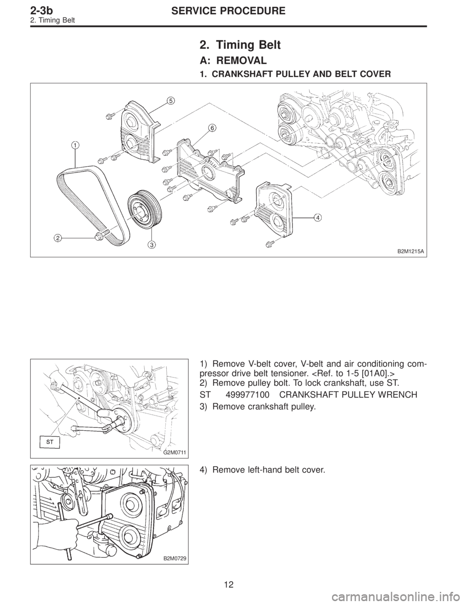 SUBARU LEGACY 1997  Service Repair Manual 2. Timing Belt
A: REMOVAL
1. CRANKSHAFT PULLEY AND BELT COVER
B2M1215A
G2M0711
1) Remove V-belt cover, V-belt and air conditioning com-
pressor drive belt tensioner. <Ref. to 1-5 [01A0].>
2) Remove pu