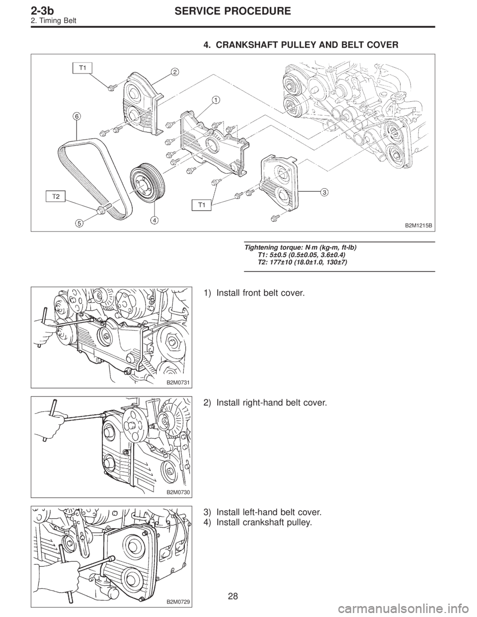 SUBARU LEGACY 1997  Service Repair Manual 4. CRANKSHAFT PULLEY AND BELT COVER
B2M1215B
Tightening torque: N⋅m (kg-m, ft-lb)
T1: 5±0.5 (0.5±0.05, 3.6±0.4)
T2: 177±10 (18.0±1.0, 130±7)
B2M0731
1) Install front belt cover.
B2M0730
2) Ins