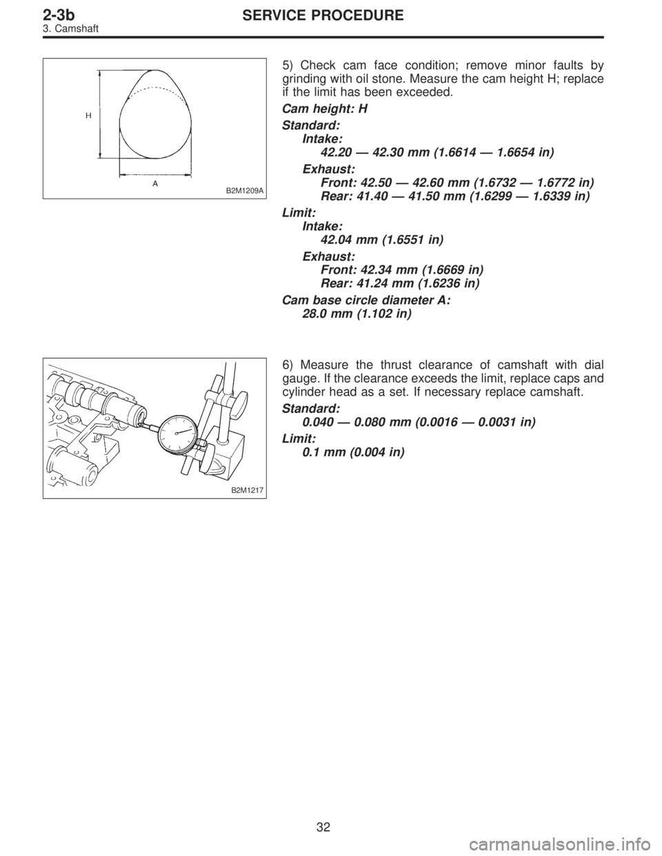 SUBARU LEGACY 1997  Service Repair Manual B2M1209A
5) Check cam face condition; remove minor faults by
grinding with oil stone. Measure the cam height H; replace
if the limit has been exceeded.
Cam height: H
Standard:
Intake:
42.20—42.30 mm