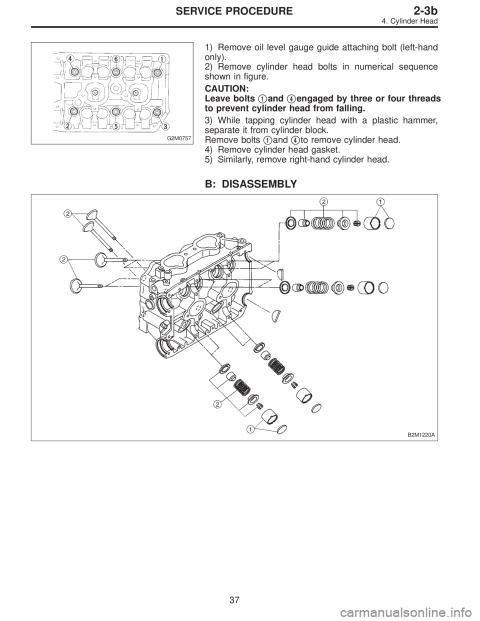SUBARU LEGACY 1997  Service Repair Manual G2M0757
1) Remove oil level gauge guide attaching bolt (left-hand
only).
2) Remove cylinder head bolts in numerical sequence
shown in figure.
CAUTION:
Leave bolts
1and4engaged by three or four threa
