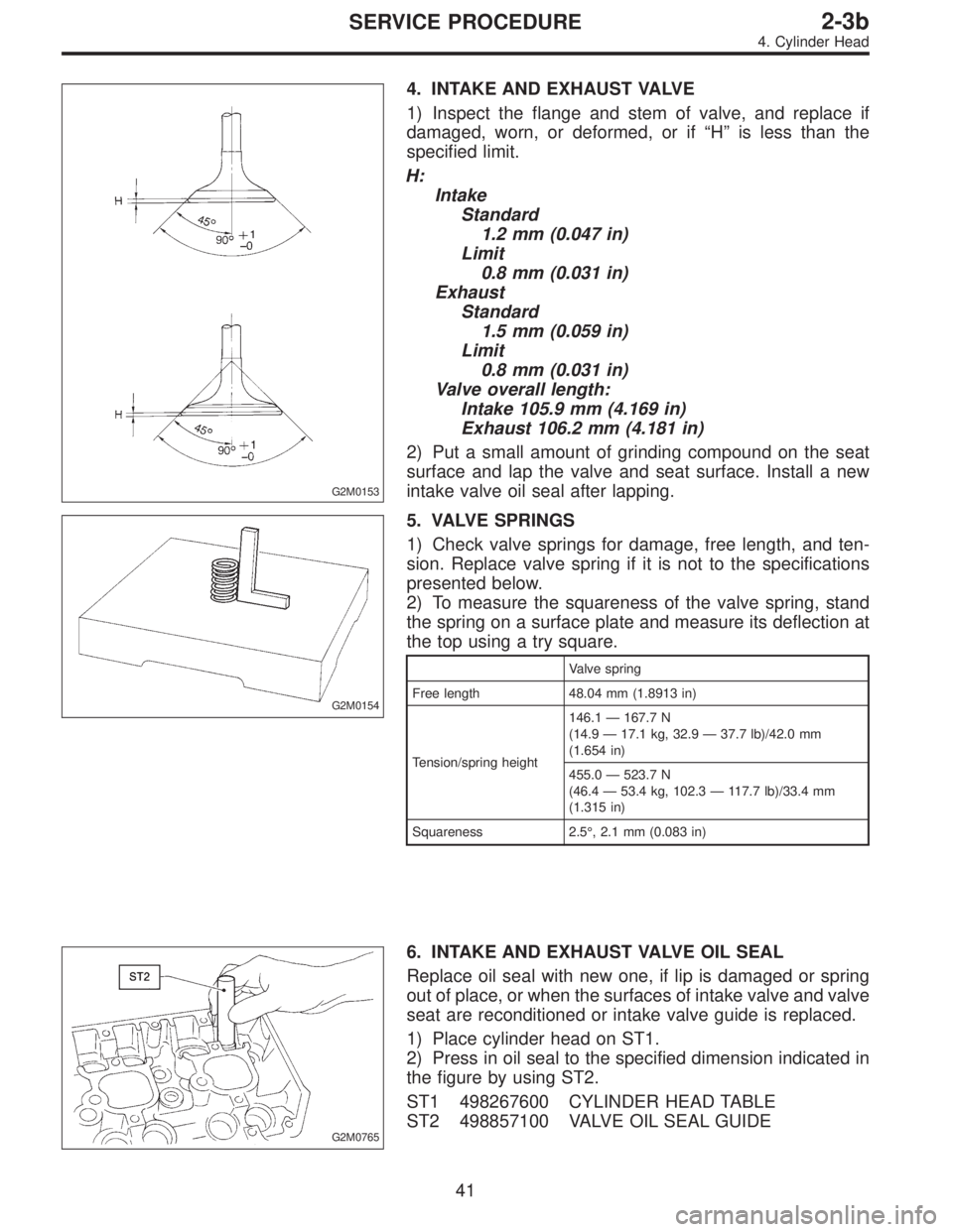 SUBARU LEGACY 1997 Service Repair Manual G2M0153
4. INTAKE AND EXHAUST VALVE
1) Inspect the flange and stem of valve, and replace if
damaged, worn, or deformed, or if“H”is less than the
specified limit.
H:
Intake
Standard
1.2 mm (0.047 i SUBARU LEGACY 1997 Service Repair Manual G2M0153
4. INTAKE AND EXHAUST VALVE
1) Inspect the flange and stem of valve, and replace if
damaged, worn, or deformed, or if“H”is less than the
specified limit.
H:
Intake
Standard
1.2 mm (0.047 i