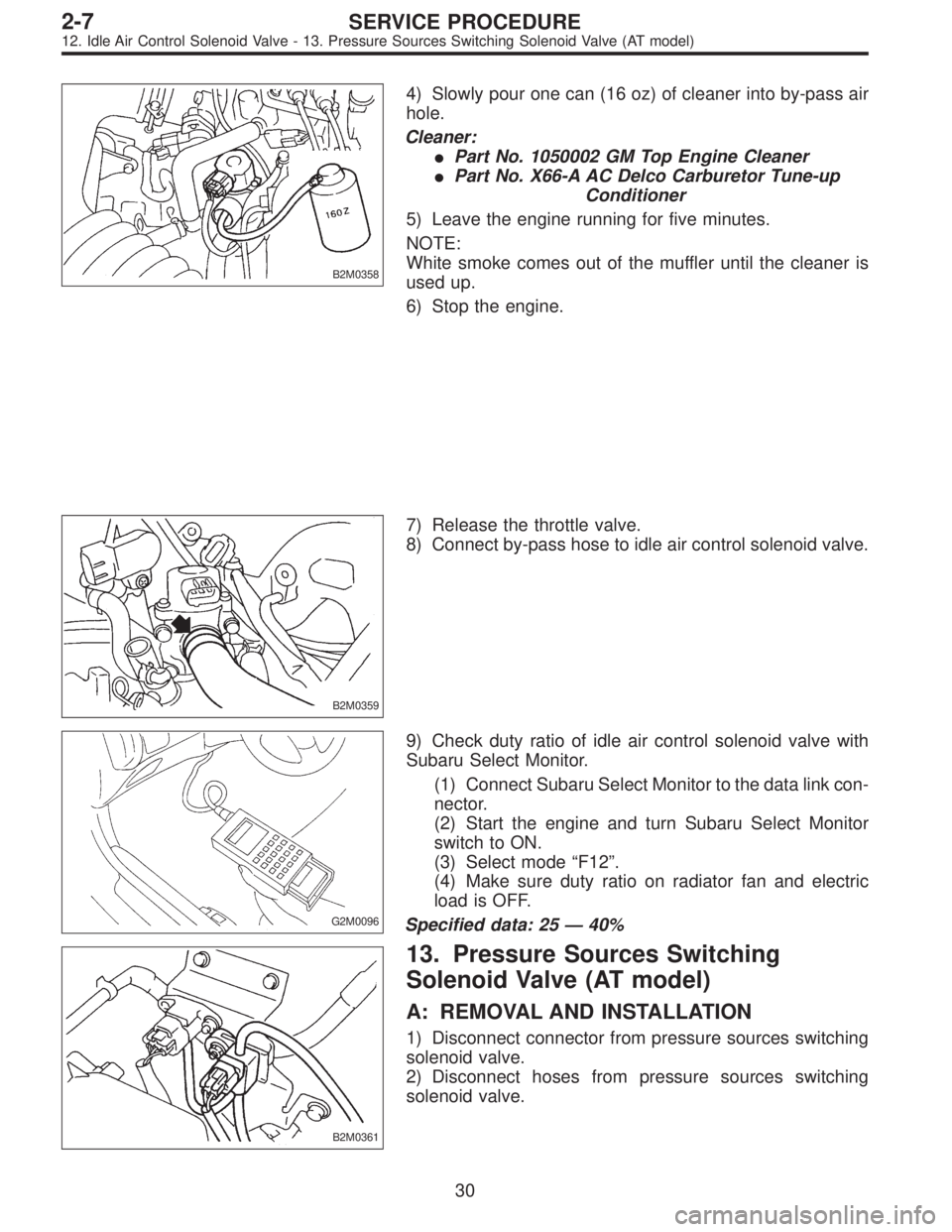 SUBARU LEGACY 1997 Service Repair Manual B2M0358
4) Slowly pour one can (16 oz) of cleaner into by-pass air
hole.
Cleaner:
Part No. 1050002 GM Top Engine Cleaner
Part No. X66-A AC Delco Carburetor Tune-up
Conditioner
5) Leave the engine ru SUBARU LEGACY 1997 Service Repair Manual B2M0358
4) Slowly pour one can (16 oz) of cleaner into by-pass air
hole.
Cleaner:
Part No. 1050002 GM Top Engine Cleaner
Part No. X66-A AC Delco Carburetor Tune-up
Conditioner
5) Leave the engine ru