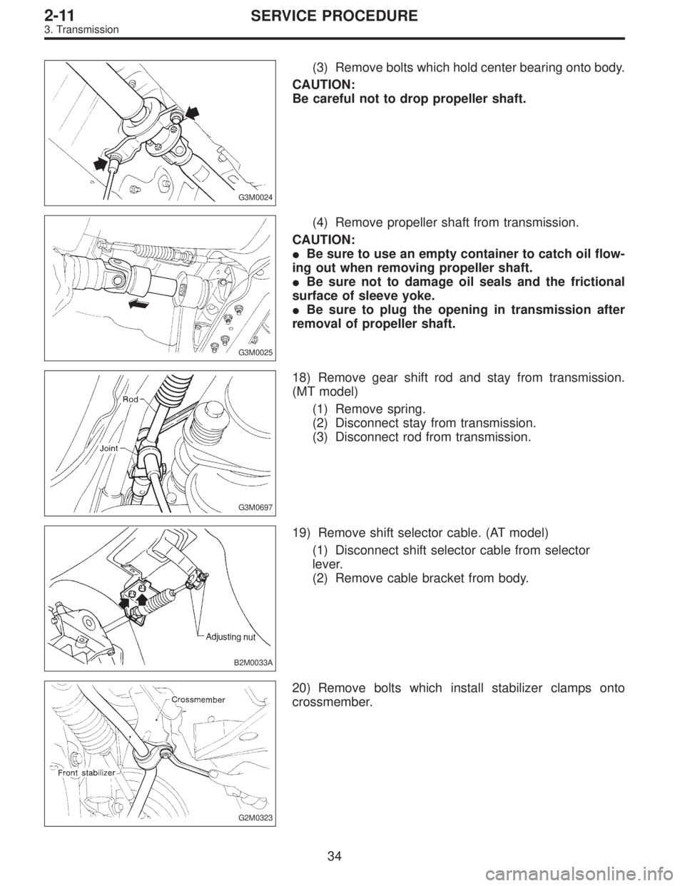 SUBARU LEGACY 1997  Service Repair Manual G3M0024
(3) Remove bolts which hold center bearing onto body.
CAUTION:
Be careful not to drop propeller shaft.
G3M0025
(4) Remove propeller shaft from transmission.
CAUTION:
Be sure to use an empty c