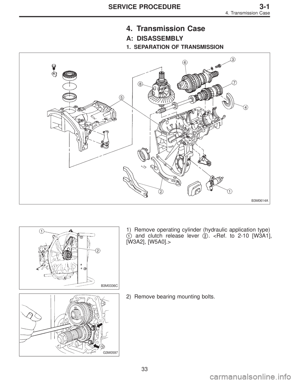 SUBARU LEGACY 1997  Service Repair Manual 4. Transmission Case
A: DISASSEMBLY
1. SEPARATION OF TRANSMISSION
B3M0614A
B3M0336C
1) Remove operating cylinder (hydraulic application type)

1and clutch release lever2. <Ref. to 2-10 [W3A1],
[W3A2