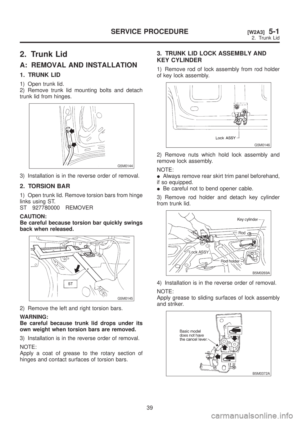 SUBARU LEGACY 1999 Service Repair Manual 2. Trunk Lid
A: REMOVAL AND INSTALLATION
1. TRUNK LID
1) Open trunk lid.
2) Remove trunk lid mounting bolts and detach
trunk lid from hinges.
G5M0144
3) Installation is in the reverse order of removal SUBARU LEGACY 1999 Service Repair Manual 2. Trunk Lid
A: REMOVAL AND INSTALLATION
1. TRUNK LID
1) Open trunk lid.
2) Remove trunk lid mounting bolts and detach
trunk lid from hinges.
G5M0144
3) Installation is in the reverse order of removal