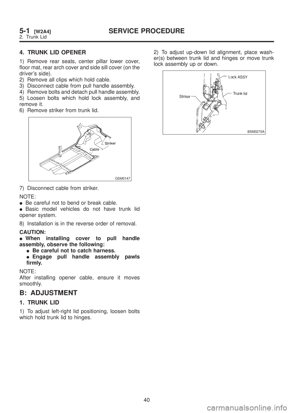 SUBARU LEGACY 1999 Service Repair Manual 4. TRUNK LID OPENER
1) Remove rear seats, center pillar lower cover,
floor mat, rear arch cover and side sill cover (on the
drivers side).
2) Remove all clips which hold cable.
3) Disconnect cable fr SUBARU LEGACY 1999 Service Repair Manual 4. TRUNK LID OPENER
1) Remove rear seats, center pillar lower cover,
floor mat, rear arch cover and side sill cover (on the
drivers side).
2) Remove all clips which hold cable.
3) Disconnect cable fr