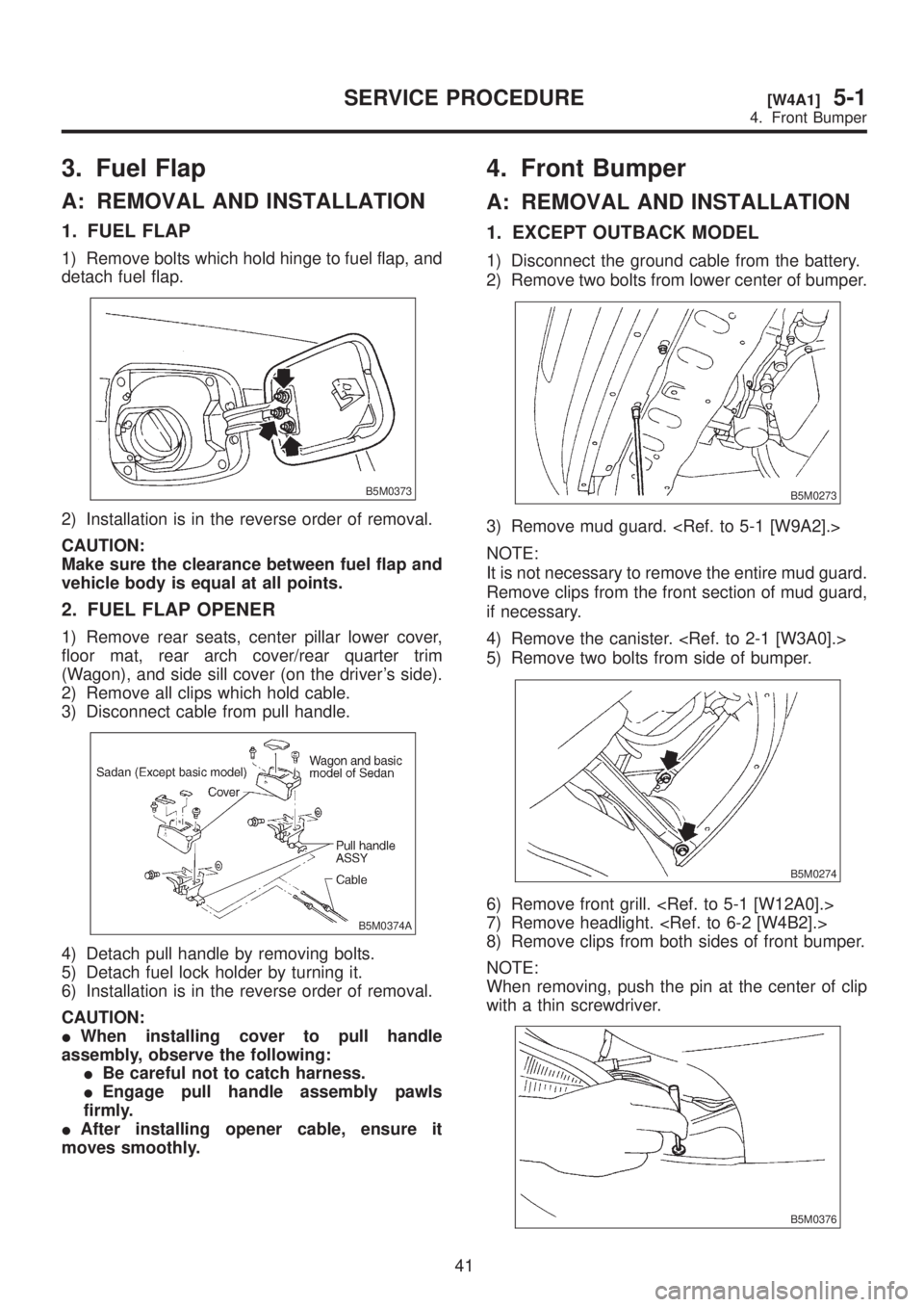 SUBARU LEGACY 1999 Service Repair Manual 3. Fuel Flap
A: REMOVAL AND INSTALLATION
1. FUEL FLAP
1) Remove bolts which hold hinge to fuel flap, and
detach fuel flap.
B5M0373
2) Installation is in the reverse order of removal.
CAUTION:
Make sur SUBARU LEGACY 1999 Service Repair Manual 3. Fuel Flap
A: REMOVAL AND INSTALLATION
1. FUEL FLAP
1) Remove bolts which hold hinge to fuel flap, and
detach fuel flap.
B5M0373
2) Installation is in the reverse order of removal.
CAUTION:
Make sur