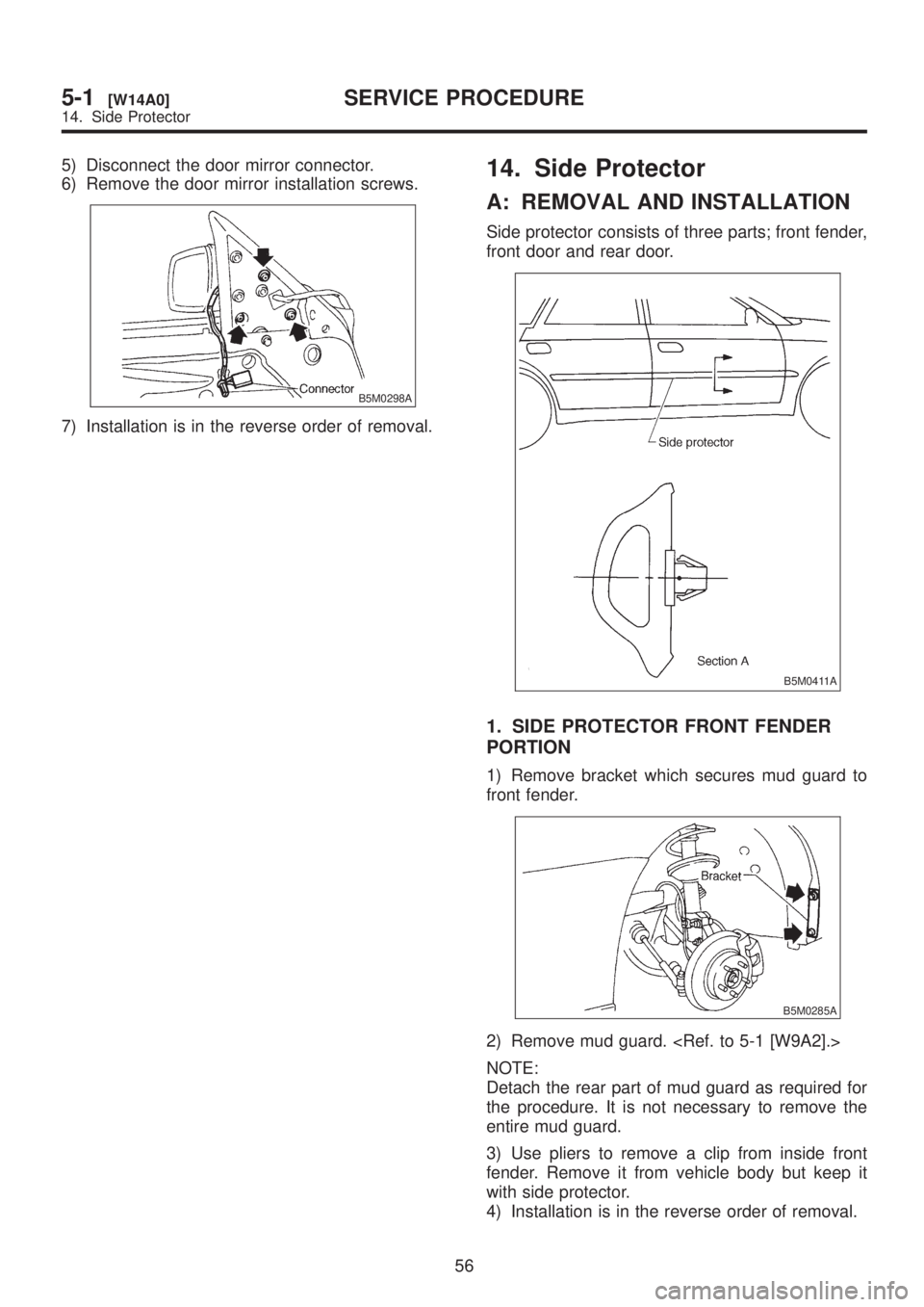 SUBARU LEGACY 1999  Service Repair Manual 5) Disconnect the door mirror connector.
6) Remove the door mirror installation screws.
B5M0298A
7) Installation is in the reverse order of removal.
14. Side Protector
A: REMOVAL AND INSTALLATION
Side