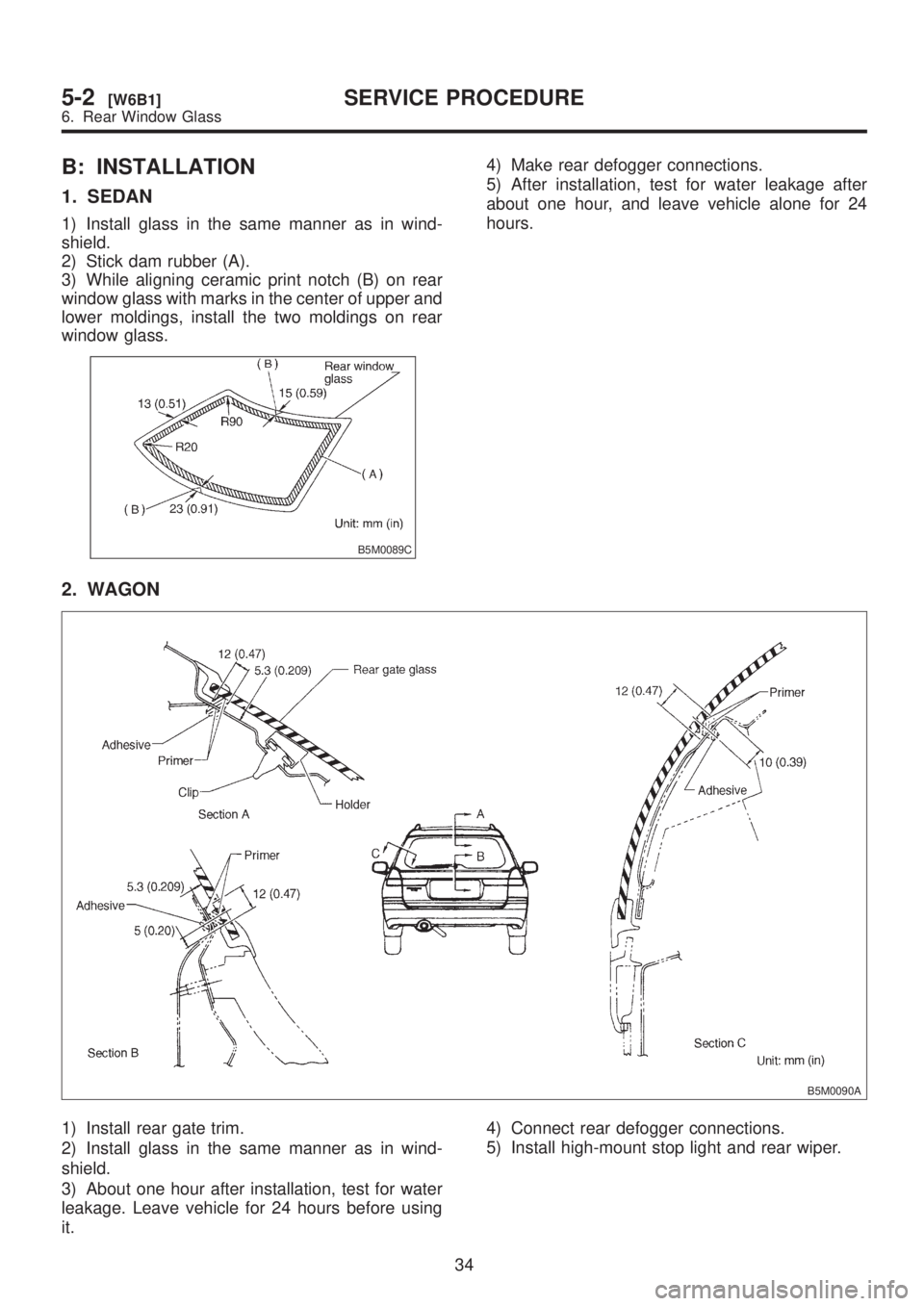 SUBARU LEGACY 1999  Service Repair Manual B: INSTALLATION
1. SEDAN
1) Install glass in the same manner as in wind-
shield.
2) Stick dam rubber (A).
3) While aligning ceramic print notch (B) on rear
window glass with marks in the center of upp