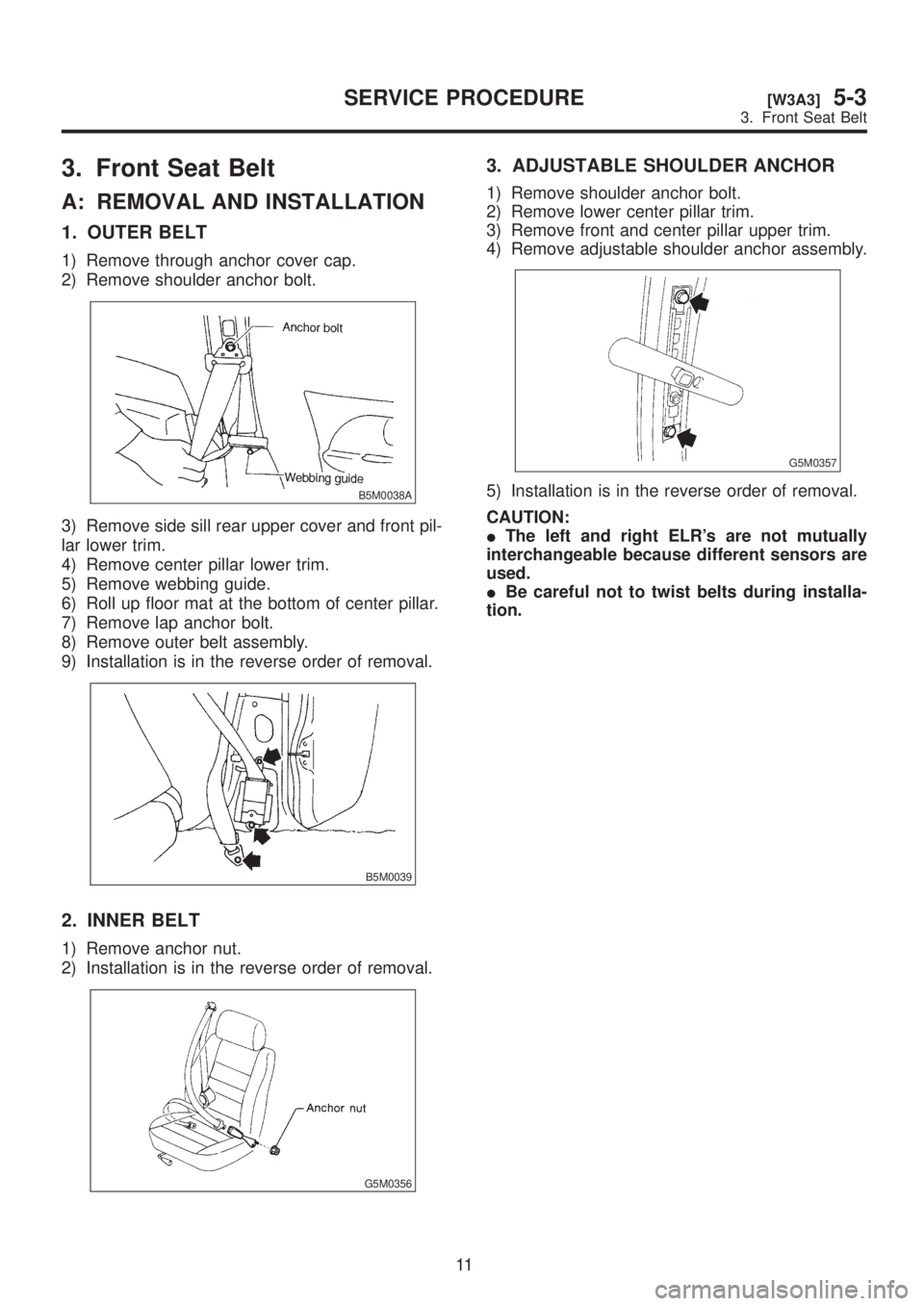 SUBARU LEGACY 1999 Service Repair Manual 3. Front Seat Belt
A: REMOVAL AND INSTALLATION
1. OUTER BELT
1) Remove through anchor cover cap.
2) Remove shoulder anchor bolt.
B5M0038A
3) Remove side sill rear upper cover and front pil-
lar lower SUBARU LEGACY 1999 Service Repair Manual 3. Front Seat Belt
A: REMOVAL AND INSTALLATION
1. OUTER BELT
1) Remove through anchor cover cap.
2) Remove shoulder anchor bolt.
B5M0038A
3) Remove side sill rear upper cover and front pil-
lar lower