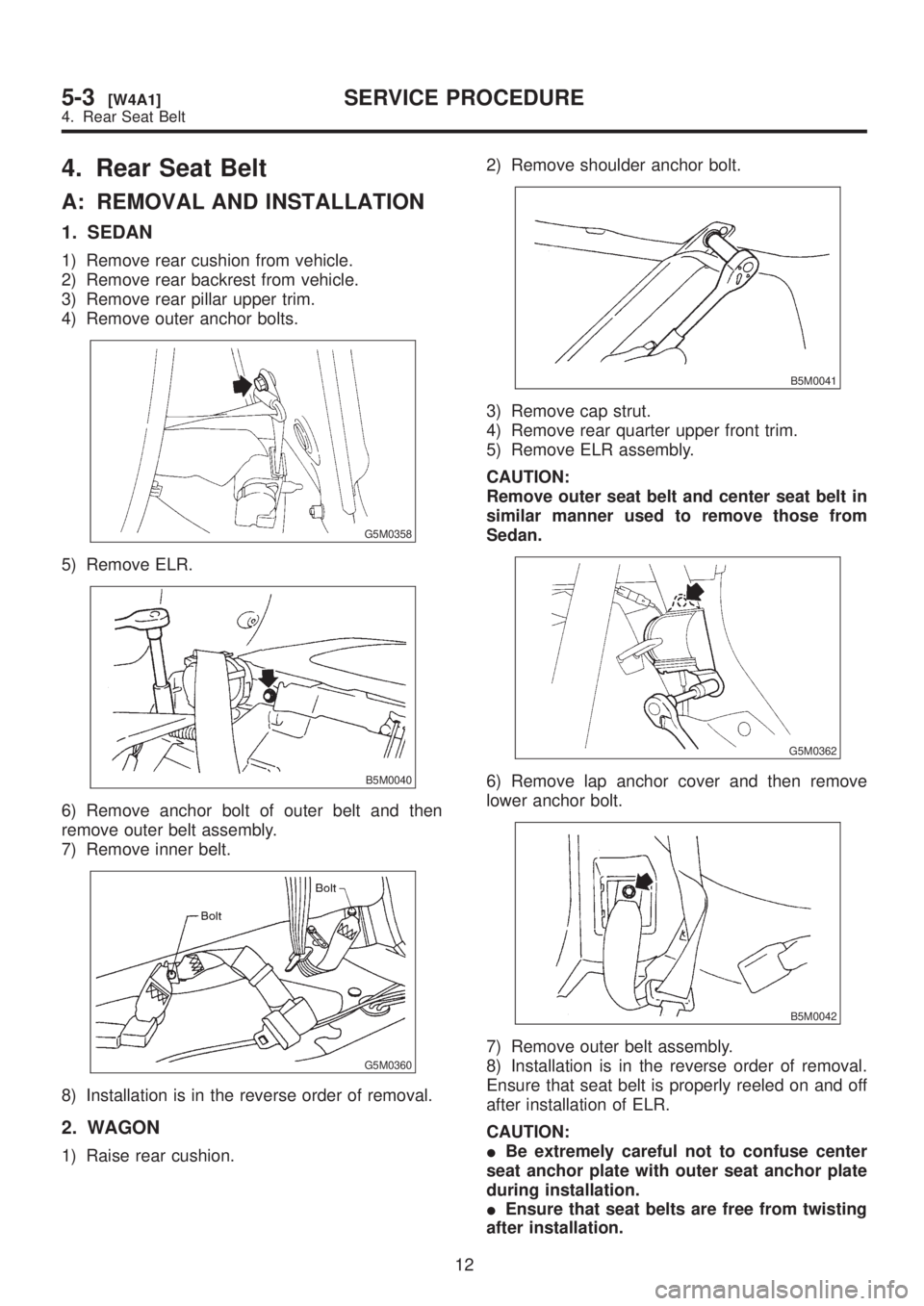 SUBARU LEGACY 1999 Service Repair Manual 4. Rear Seat Belt
A: REMOVAL AND INSTALLATION
1. SEDAN
1) Remove rear cushion from vehicle.
2) Remove rear backrest from vehicle.
3) Remove rear pillar upper trim.
4) Remove outer anchor bolts.
G5M035 SUBARU LEGACY 1999 Service Repair Manual 4. Rear Seat Belt
A: REMOVAL AND INSTALLATION
1. SEDAN
1) Remove rear cushion from vehicle.
2) Remove rear backrest from vehicle.
3) Remove rear pillar upper trim.
4) Remove outer anchor bolts.
G5M035