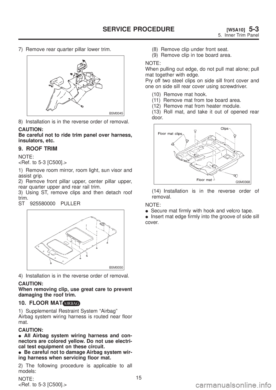 SUBARU LEGACY 1999 Service Repair Manual 7) Remove rear quarter pillar lower trim.
B5M0045
8) Installation is in the reverse order of removal.
CAUTION:
Be careful not to ride trim panel over harness,
insulators, etc.
9. ROOF TRIM
NOTE:
<Ref. SUBARU LEGACY 1999 Service Repair Manual 7) Remove rear quarter pillar lower trim.
B5M0045
8) Installation is in the reverse order of removal.
CAUTION:
Be careful not to ride trim panel over harness,
insulators, etc.
9. ROOF TRIM
NOTE:
<Ref.