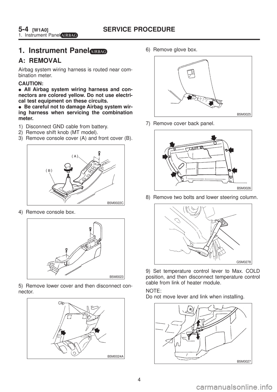 SUBARU LEGACY 1999  Service Repair Manual 1. Instrument Panel
A: REMOVAL
Airbag system wiring harness is routed near com-
bination meter.
CAUTION:
IAll Airbag system wiring harness and con-
nectors are colored yellow. Do not use electri-
cal 
