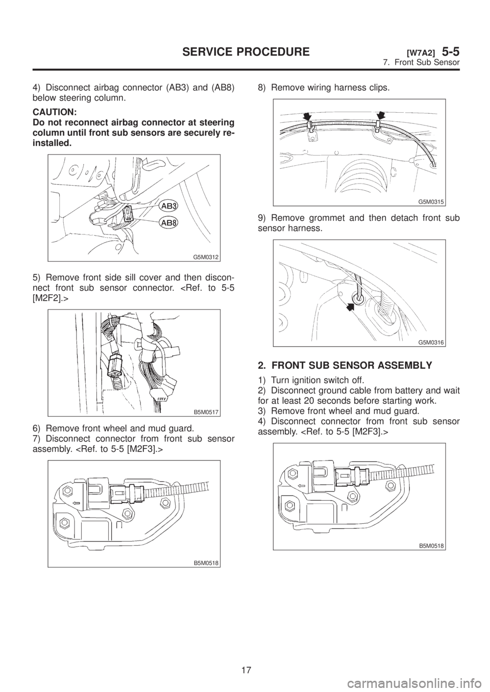 SUBARU LEGACY 1999  Service Repair Manual 4) Disconnect airbag connector (AB3) and (AB8)
below steering column.
CAUTION:
Do not reconnect airbag connector at steering
column until front sub sensors are securely re-
installed.
G5M0312
5) Remov