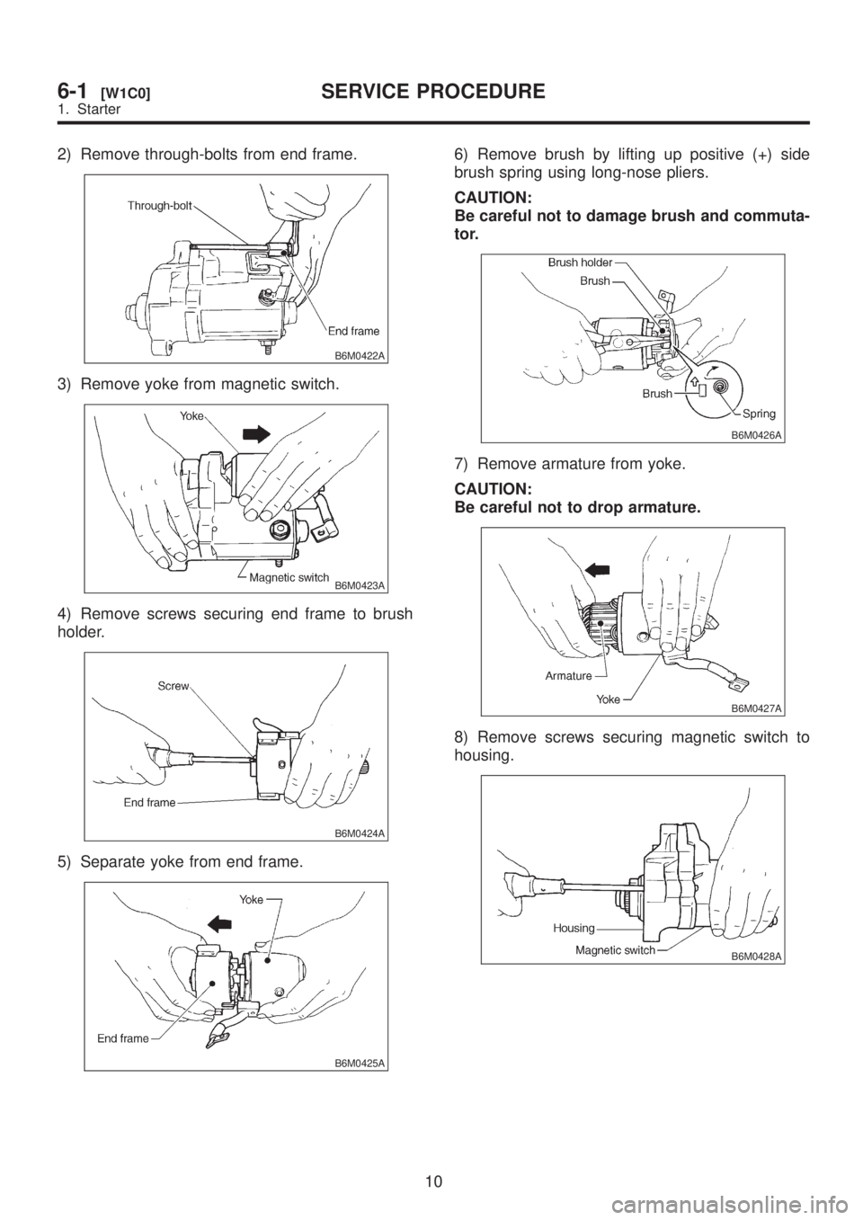 SUBARU LEGACY 1999  Service Repair Manual 2) Remove through-bolts from end frame.
B6M0422A
3) Remove yoke from magnetic switch.
B6M0423A
4) Remove screws securing end frame to brush
holder.
B6M0424A
5) Separate yoke from end frame.
B6M0425A
6