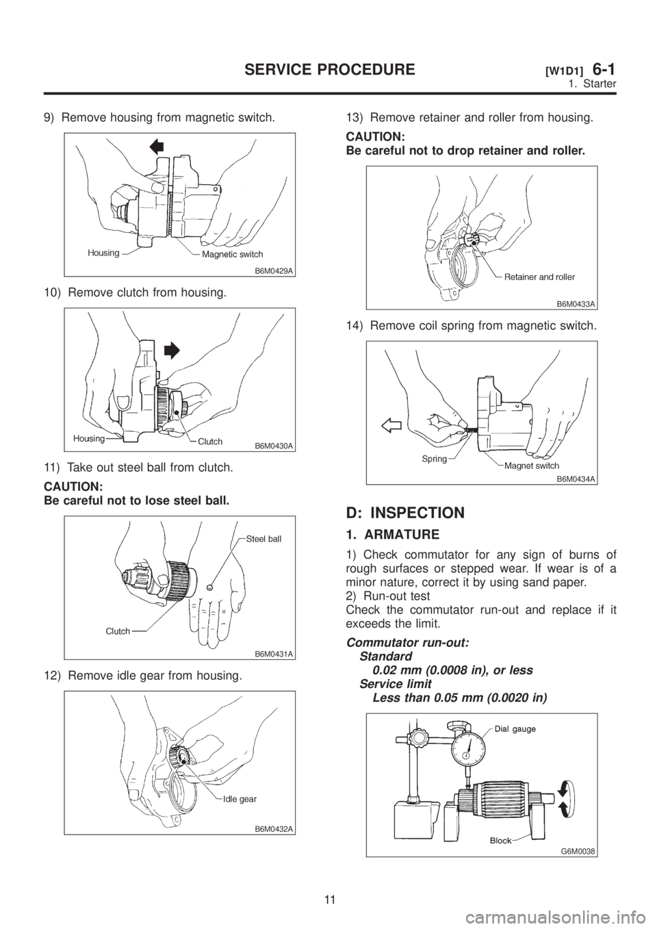 SUBARU LEGACY 1999  Service Repair Manual 9) Remove housing from magnetic switch.
B6M0429A
10) Remove clutch from housing.
B6M0430A
11) Take out steel ball from clutch.
CAUTION:
Be careful not to lose steel ball.
B6M0431A
12) Remove idle gear