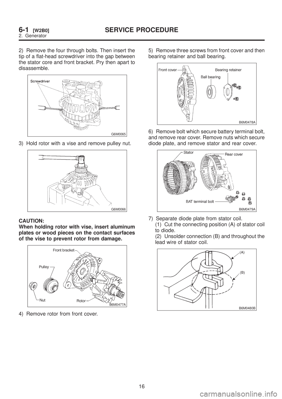 SUBARU LEGACY 1999  Service Repair Manual 2) Remove the four through bolts. Then insert the
tip of a flat-head screwdriver into the gap between
the stator core and front bracket. Pry then apart to
disassemble.
G6M0065
3) Hold rotor with a vis