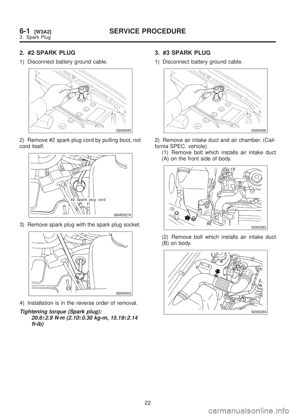 SUBARU LEGACY 1999  Service Repair Manual 2. #2 SPARK PLUG
1) Disconnect battery ground cable.
G6M0095
2) Remove #2 spark plug cord by pulling boot, not
cord itself.
B6M0927A
3) Remove spark plug with the spark plug socket.
B6M0924
4) Install