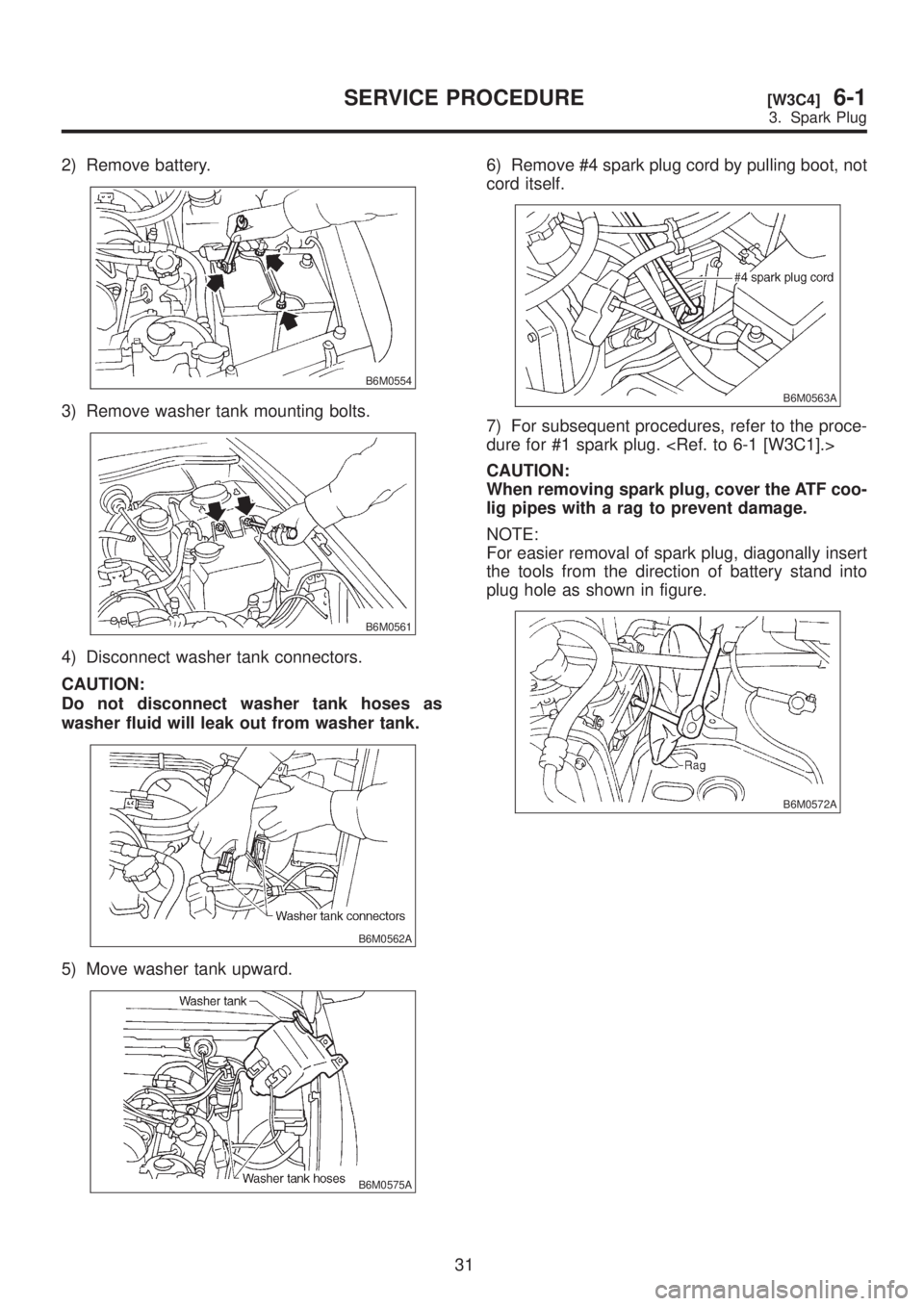 SUBARU LEGACY 1999  Service Repair Manual 2) Remove battery.
B6M0554
3) Remove washer tank mounting bolts.
B6M0561
4) Disconnect washer tank connectors.
CAUTION:
Do not disconnect washer tank hoses as
washer fluid will leak out from washer ta