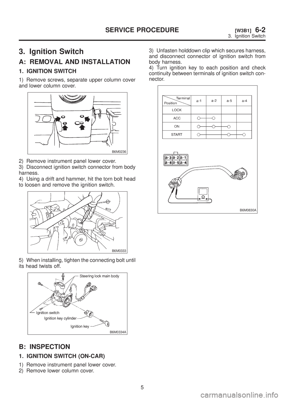 SUBARU LEGACY 1999  Service Repair Manual 3. Ignition Switch
A: REMOVAL AND INSTALLATION
1. IGNITION SWITCH
1) Remove screws, separate upper column cover
and lower column cover.
B6M0236
2) Remove instrument panel lower cover.
3) Disconnect ig