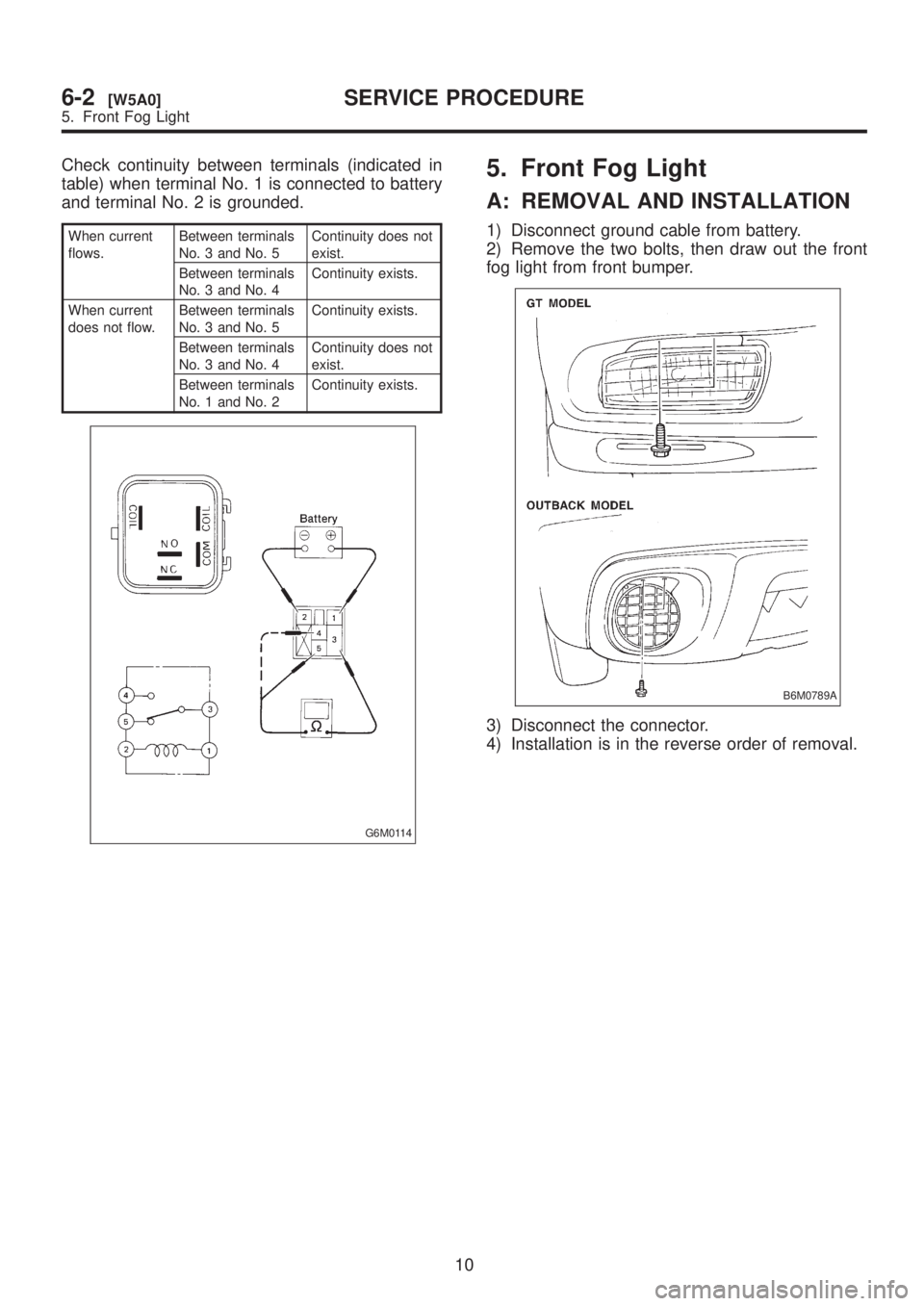 SUBARU LEGACY 1999  Service Repair Manual Check continuity between terminals (indicated in
table) when terminal No. 1 is connected to battery
and terminal No. 2 is grounded.
When current
flows.Between terminals
No. 3 and No. 5Continuity does 