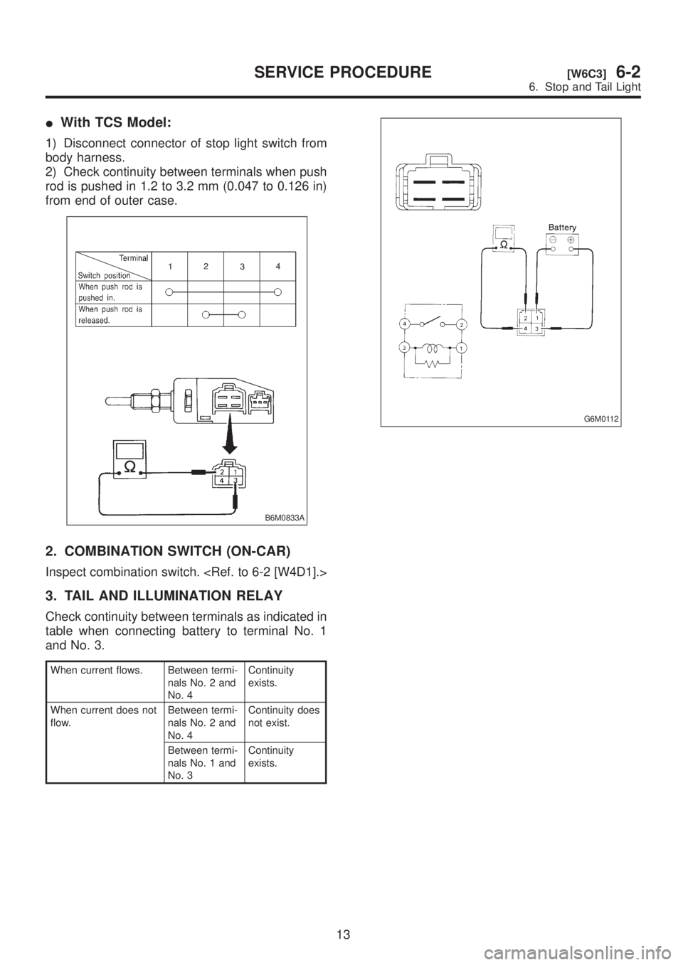SUBARU LEGACY 1999  Service Repair Manual IWith TCS Model:
1) Disconnect connector of stop light switch from
body harness.
2) Check continuity between terminals when push
rod is pushed in 1.2 to 3.2 mm (0.047 to 0.126 in)
from end of outer ca
