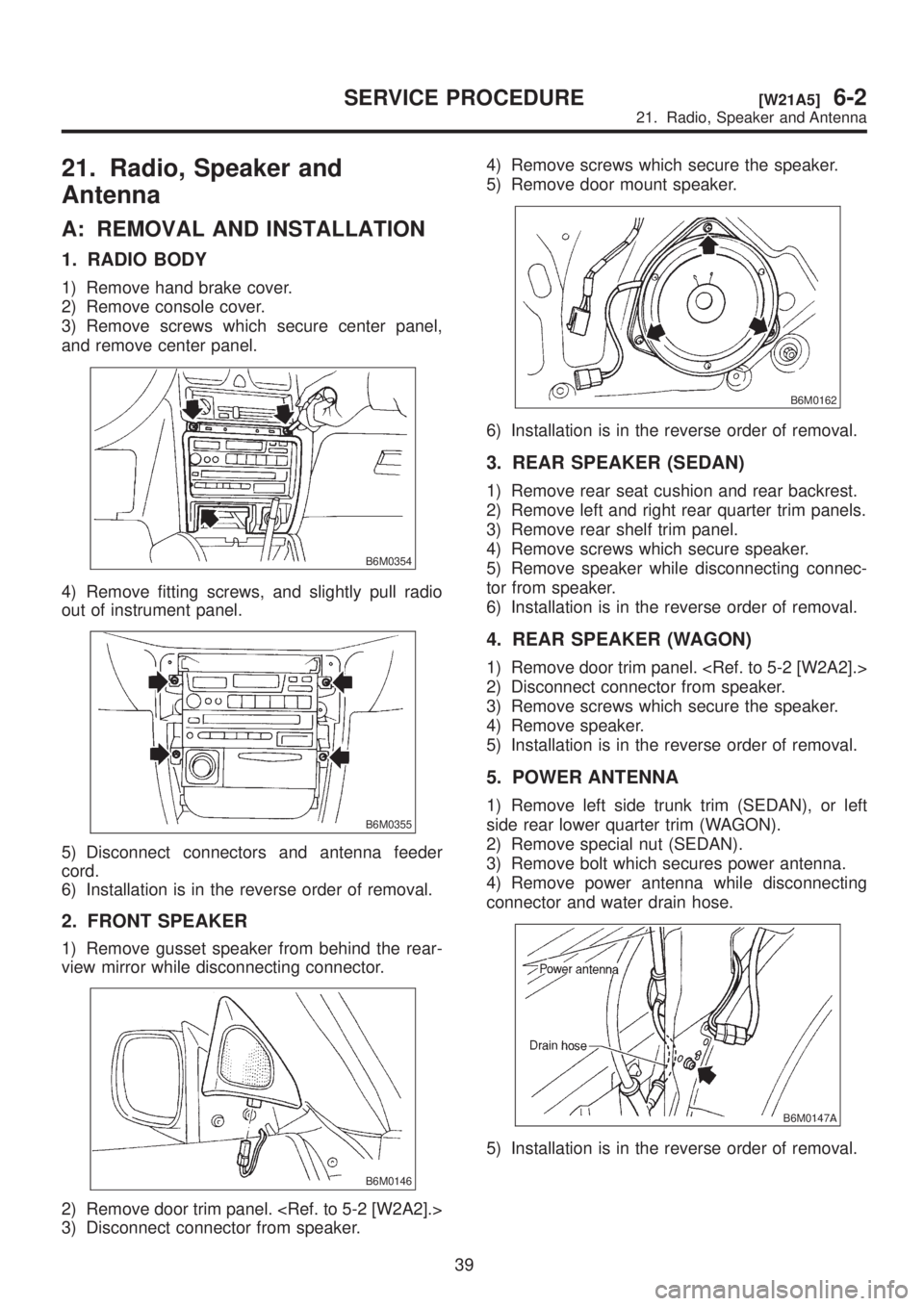 SUBARU LEGACY 1999 Service Repair Manual 21. Radio, Speaker and
Antenna
A: REMOVAL AND INSTALLATION
1. RADIO BODY
1) Remove hand brake cover.
2) Remove console cover.
3) Remove screws which secure center panel,
and remove center panel.
B6M03 SUBARU LEGACY 1999 Service Repair Manual 21. Radio, Speaker and
Antenna
A: REMOVAL AND INSTALLATION
1. RADIO BODY
1) Remove hand brake cover.
2) Remove console cover.
3) Remove screws which secure center panel,
and remove center panel.
B6M03