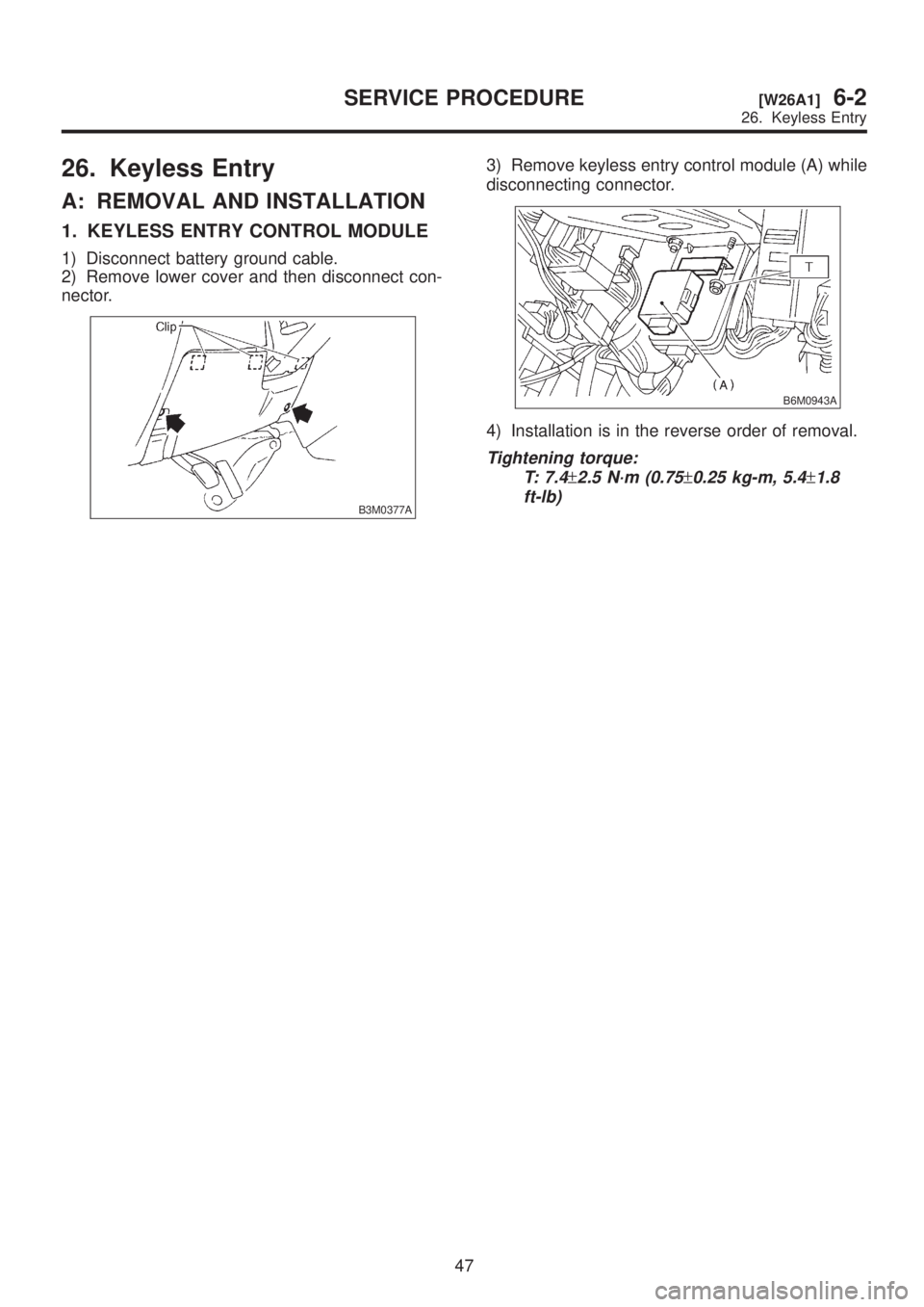 SUBARU LEGACY 1999  Service Repair Manual 26. Keyless Entry
A: REMOVAL AND INSTALLATION
1. KEYLESS ENTRY CONTROL MODULE
1) Disconnect battery ground cable.
2) Remove lower cover and then disconnect con-
nector.
B3M0377A
3) Remove keyless entr
