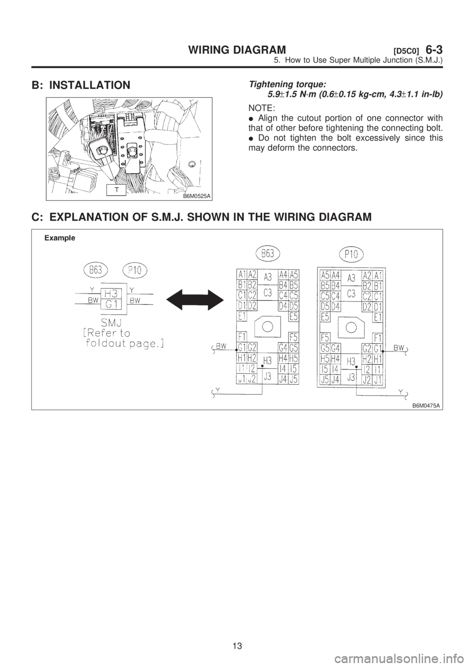SUBARU LEGACY 1999  Service Repair Manual B: INSTALLATION
B6M0525A
Tightening torque:
5.9
±1.5 N´m (0.6±0.15 kg-cm, 4.3±1.1 in-lb)
NOTE:
IAlign the cutout portion of one connector with
that of other before tightening the connecting bolt.
