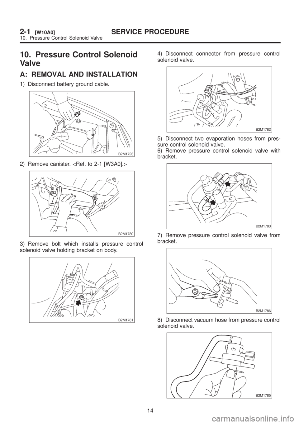 SUBARU LEGACY 1999  Service Repair Manual 10. Pressure Control Solenoid
Valve
A: REMOVAL AND INSTALLATION
1) Disconnect battery ground cable.
B2M1723
2) Remove canister. <Ref. to 2-1 [W3A0].>
B2M1780
3) Remove bolt which installs pressure con